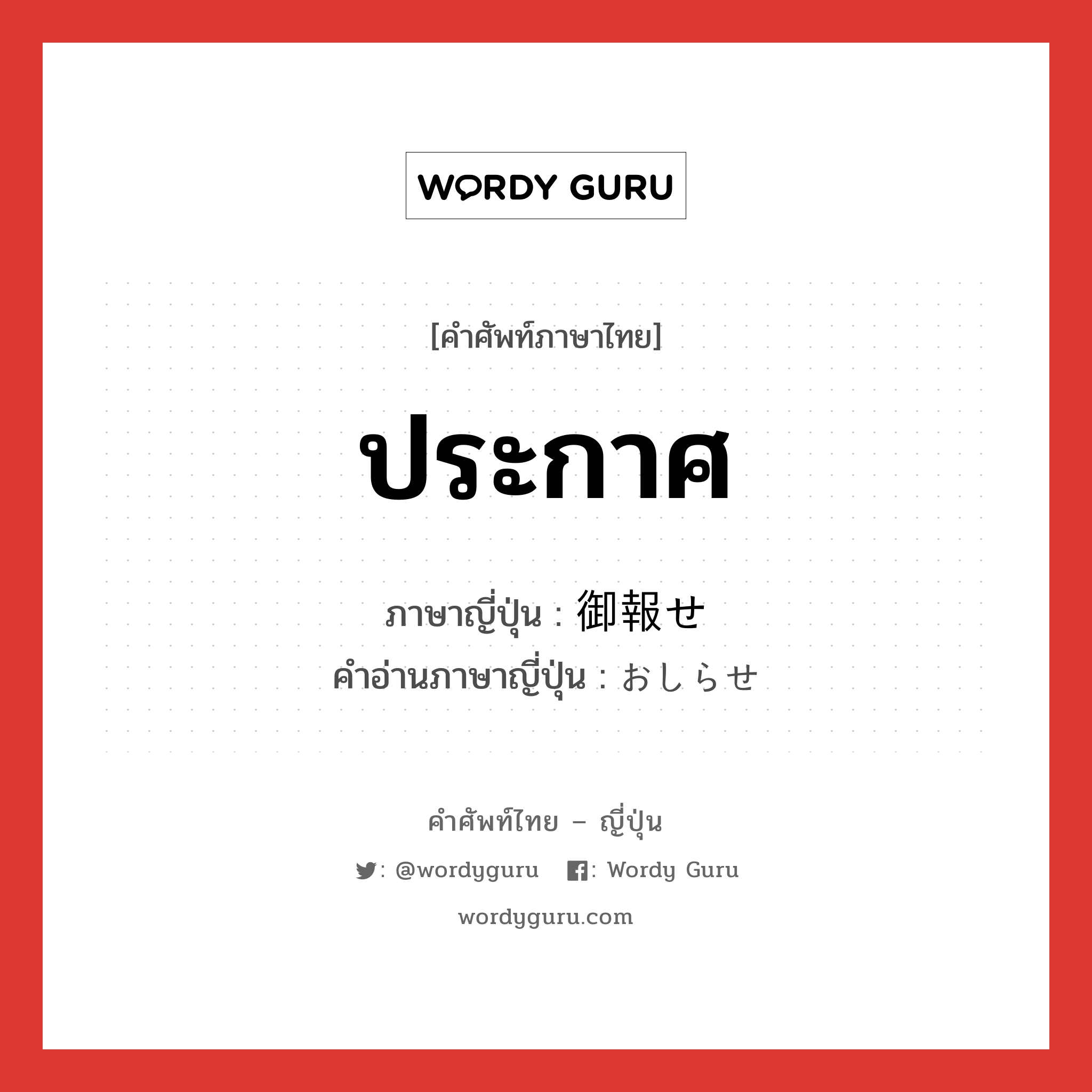 ประกาศ ภาษาญี่ปุ่นคืออะไร, คำศัพท์ภาษาไทย - ญี่ปุ่น ประกาศ ภาษาญี่ปุ่น 御報せ คำอ่านภาษาญี่ปุ่น おしらせ หมวด n หมวด n