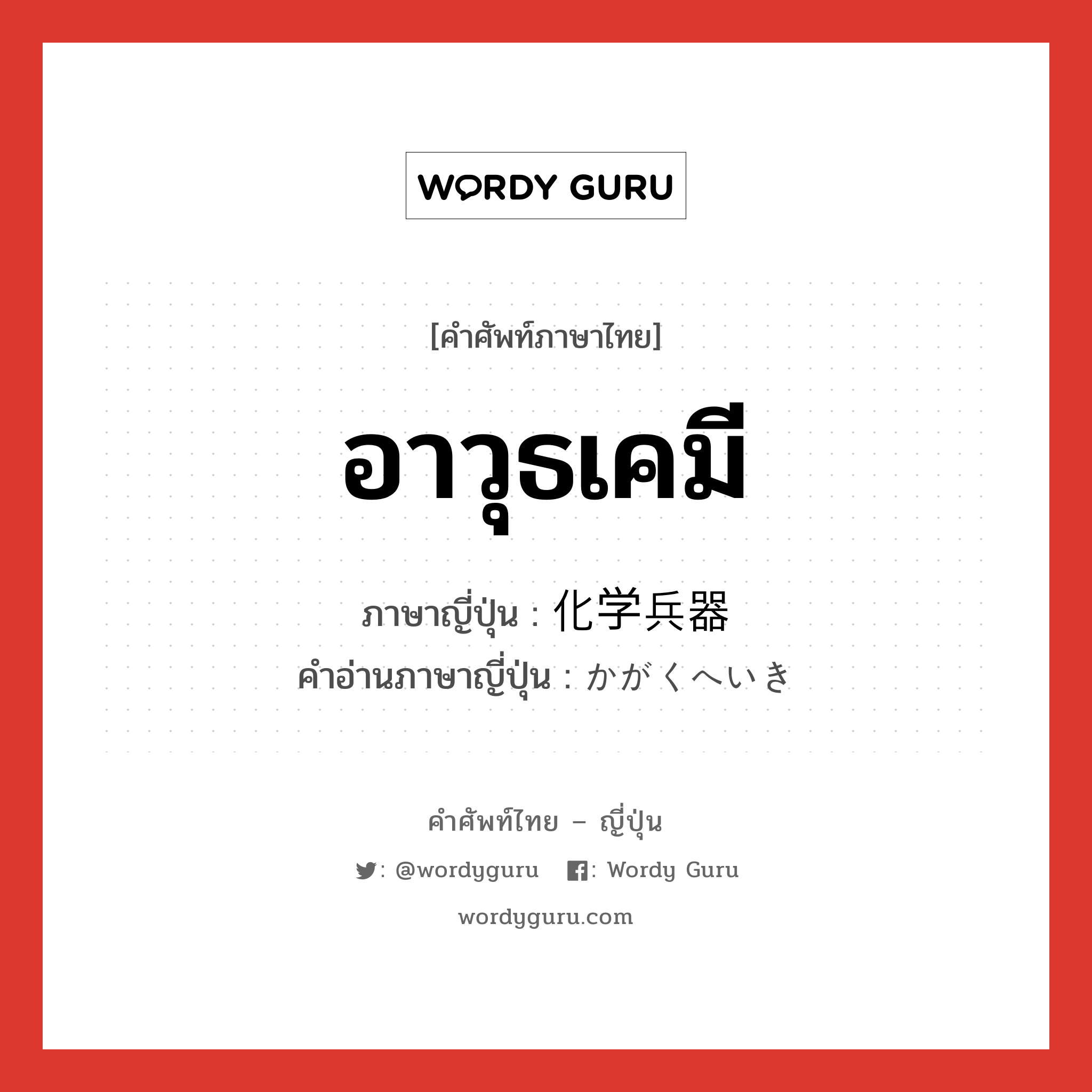 อาวุธเคมี ภาษาญี่ปุ่นคืออะไร, คำศัพท์ภาษาไทย - ญี่ปุ่น อาวุธเคมี ภาษาญี่ปุ่น 化学兵器 คำอ่านภาษาญี่ปุ่น かがくへいき หมวด n หมวด n