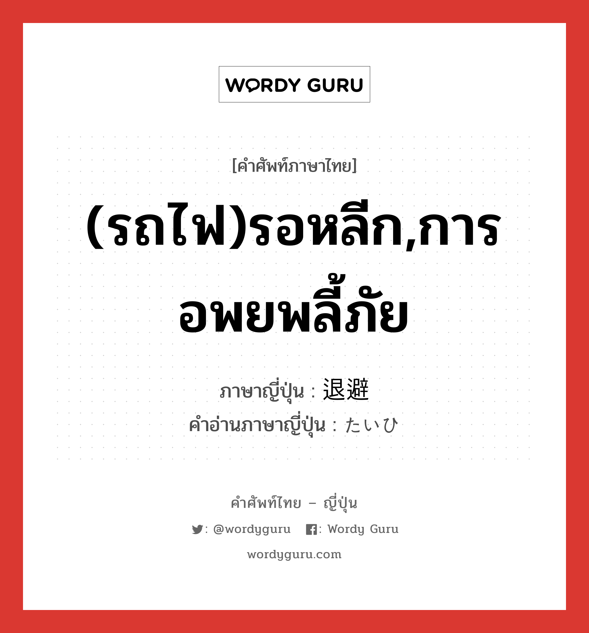 (รถไฟ)รอหลีก,การอพยพลี้ภัย ภาษาญี่ปุ่นคืออะไร, คำศัพท์ภาษาไทย - ญี่ปุ่น (รถไฟ)รอหลีก,การอพยพลี้ภัย ภาษาญี่ปุ่น 退避 คำอ่านภาษาญี่ปุ่น たいひ หมวด n หมวด n