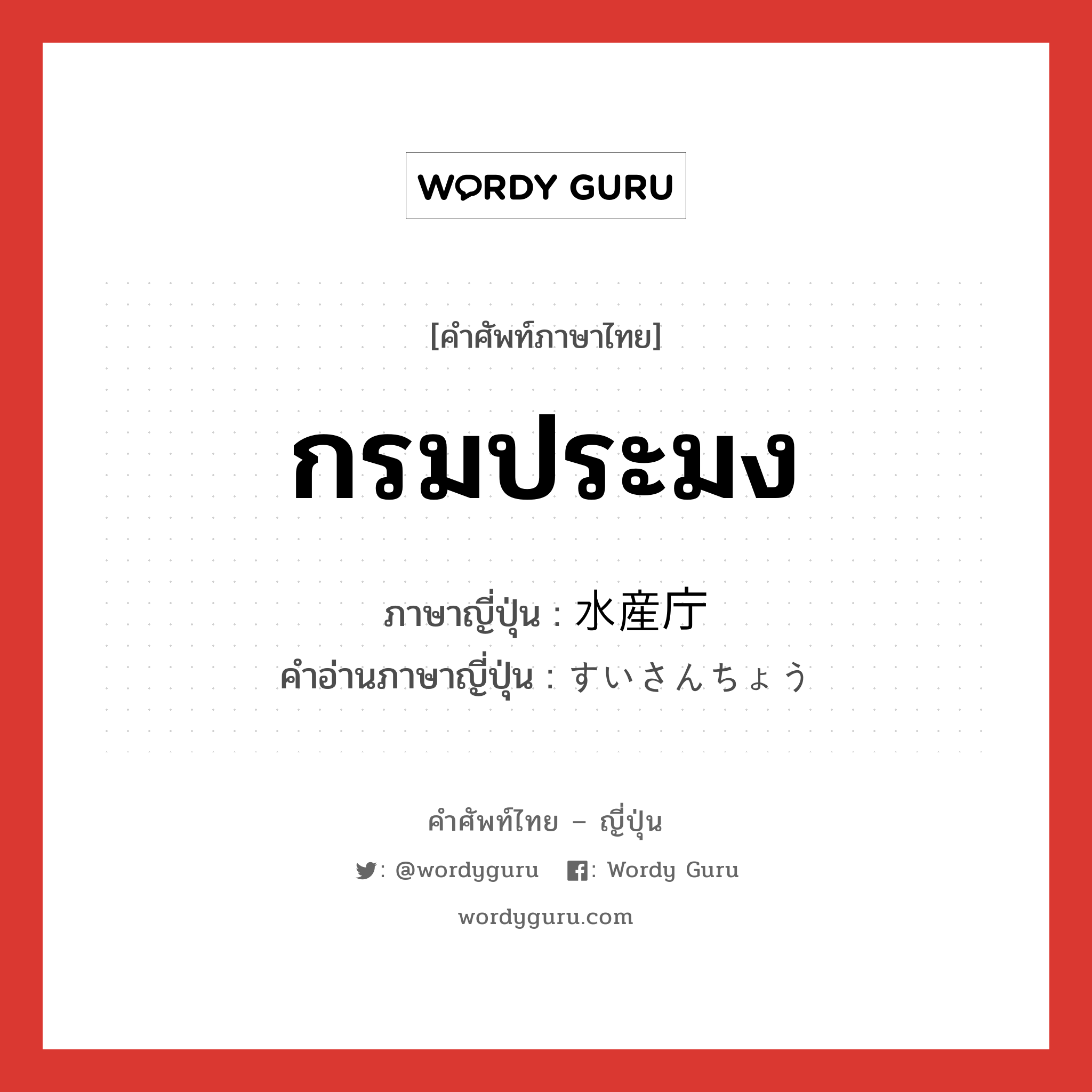 กรมประมง ภาษาญี่ปุ่นคืออะไร, คำศัพท์ภาษาไทย - ญี่ปุ่น กรมประมง ภาษาญี่ปุ่น 水産庁 คำอ่านภาษาญี่ปุ่น すいさんちょう หมวด n หมวด n