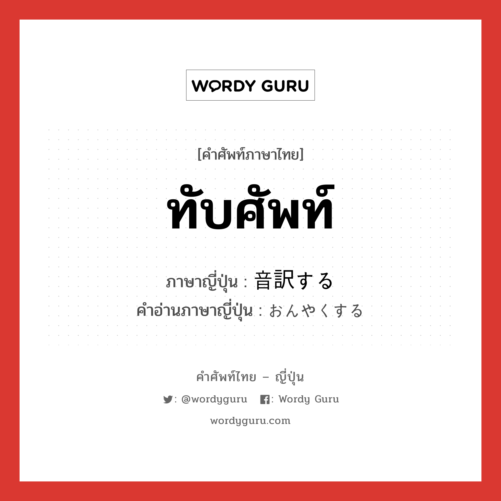 ทับศัพท์ ภาษาญี่ปุ่นคืออะไร, คำศัพท์ภาษาไทย - ญี่ปุ่น ทับศัพท์ ภาษาญี่ปุ่น 音訳する คำอ่านภาษาญี่ปุ่น おんやくする หมวด v หมวด v