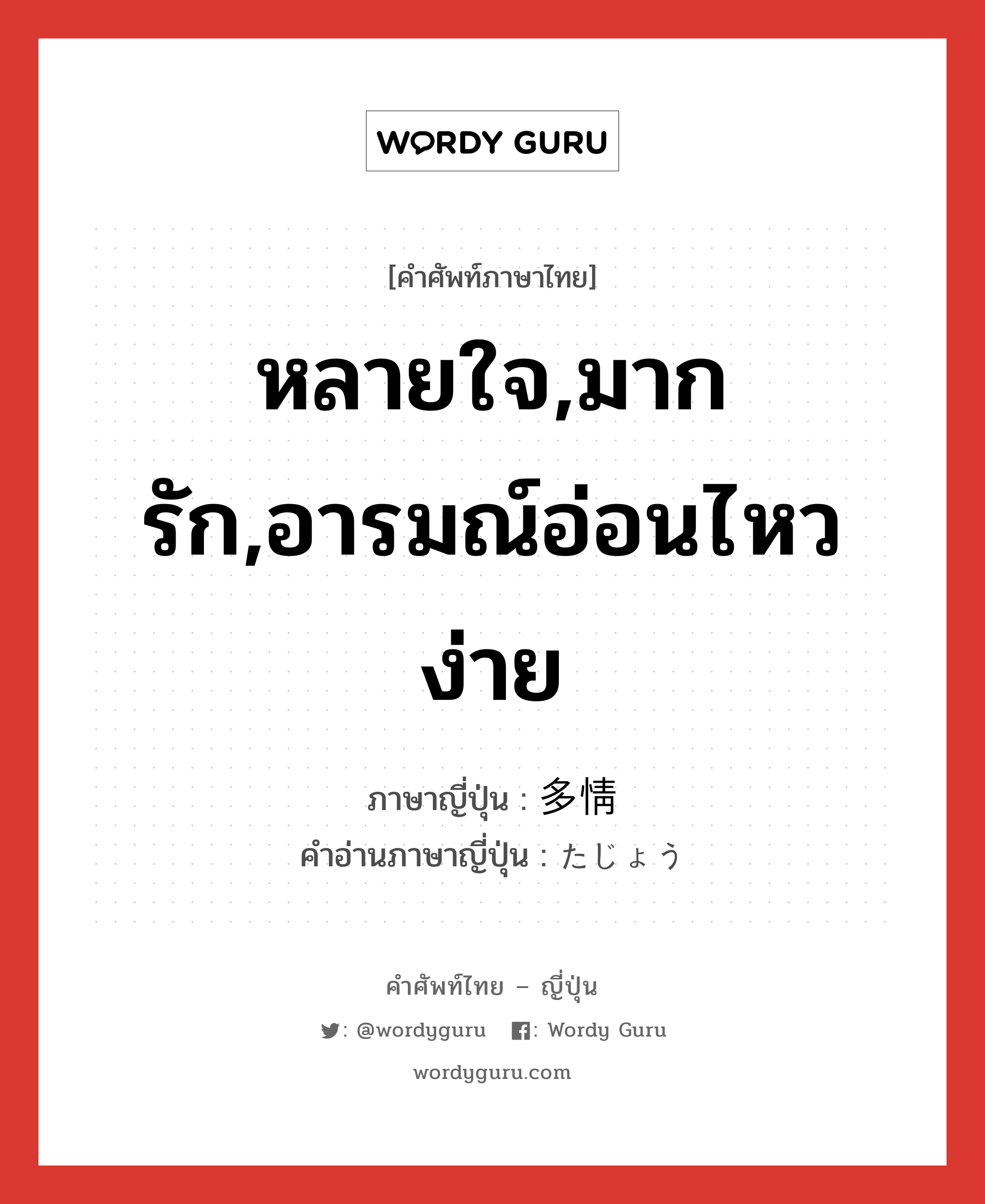 หลายใจ,มากรัก,อารมณ์อ่อนไหวง่าย ภาษาญี่ปุ่นคืออะไร, คำศัพท์ภาษาไทย - ญี่ปุ่น หลายใจ,มากรัก,อารมณ์อ่อนไหวง่าย ภาษาญี่ปุ่น 多情 คำอ่านภาษาญี่ปุ่น たじょう หมวด adj-na หมวด adj-na