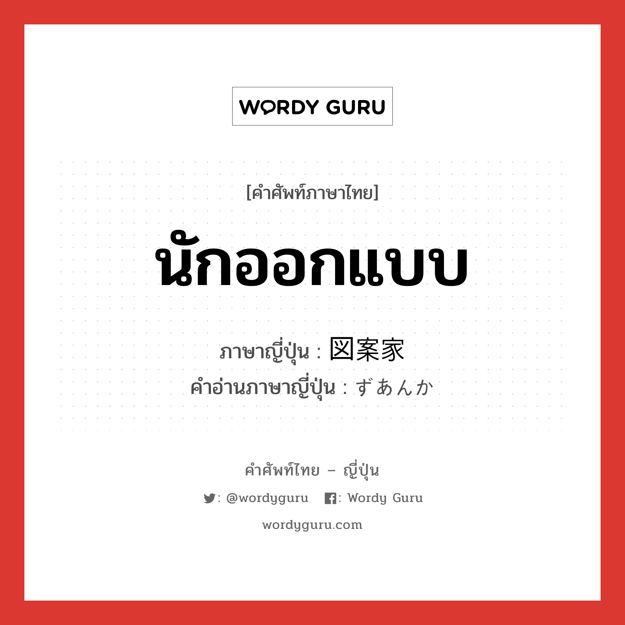 นักออกแบบ ภาษาญี่ปุ่นคืออะไร, คำศัพท์ภาษาไทย - ญี่ปุ่น นักออกแบบ ภาษาญี่ปุ่น 図案家 คำอ่านภาษาญี่ปุ่น ずあんか หมวด n หมวด n