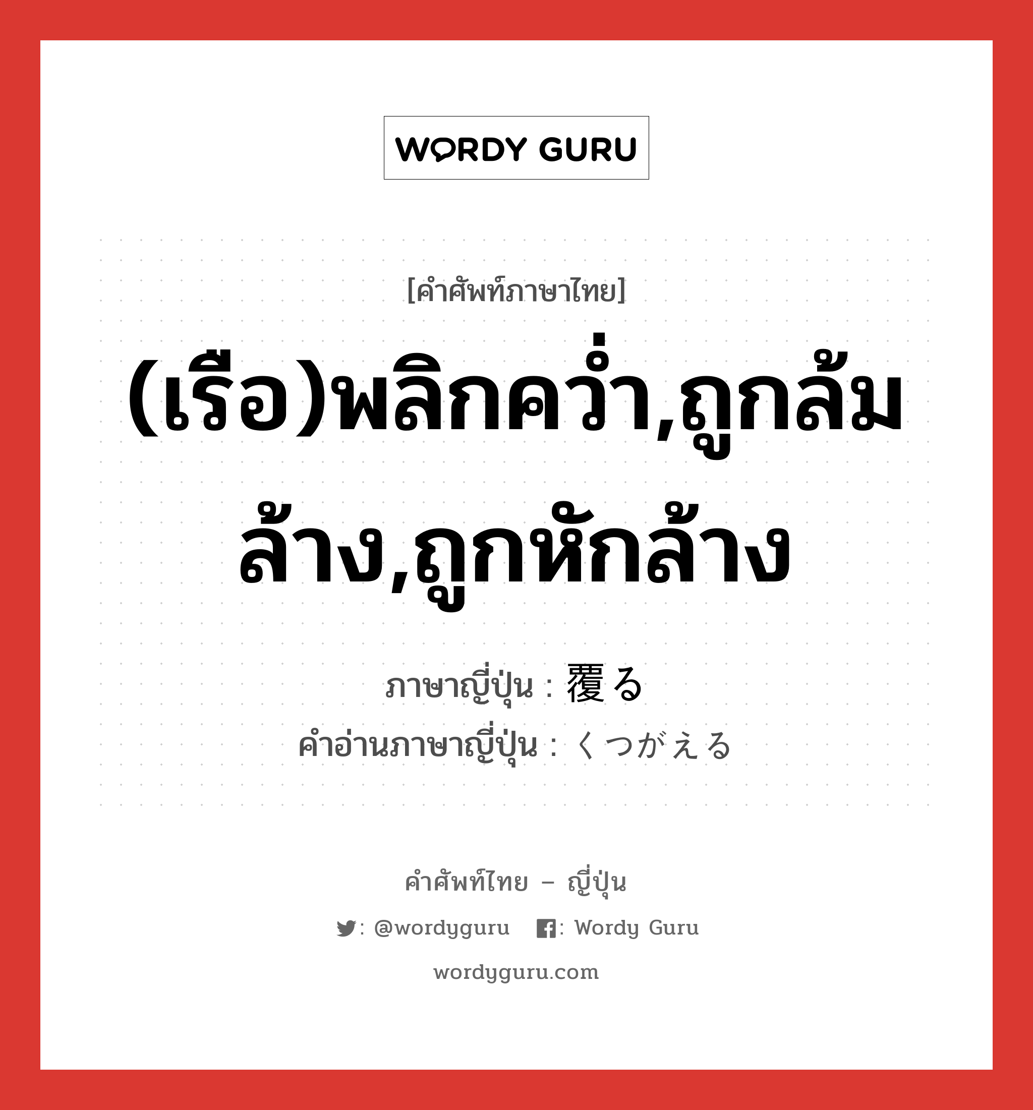 (เรือ)พลิกคว่ำ,ถูกล้มล้าง,ถูกหักล้าง ภาษาญี่ปุ่นคืออะไร, คำศัพท์ภาษาไทย - ญี่ปุ่น (เรือ)พลิกคว่ำ,ถูกล้มล้าง,ถูกหักล้าง ภาษาญี่ปุ่น 覆る คำอ่านภาษาญี่ปุ่น くつがえる หมวด v5r หมวด v5r