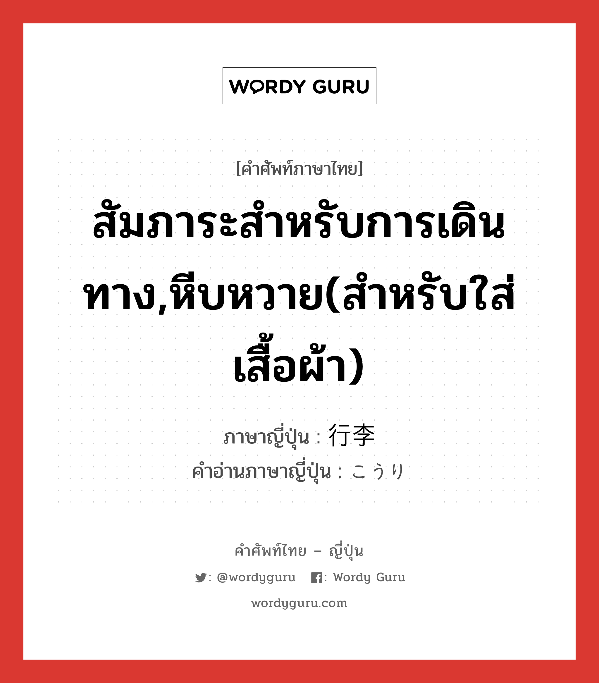 สัมภาระสำหรับการเดินทาง,หีบหวาย(สำหรับใส่เสื้อผ้า) ภาษาญี่ปุ่นคืออะไร, คำศัพท์ภาษาไทย - ญี่ปุ่น สัมภาระสำหรับการเดินทาง,หีบหวาย(สำหรับใส่เสื้อผ้า) ภาษาญี่ปุ่น 行李 คำอ่านภาษาญี่ปุ่น こうり หมวด n หมวด n