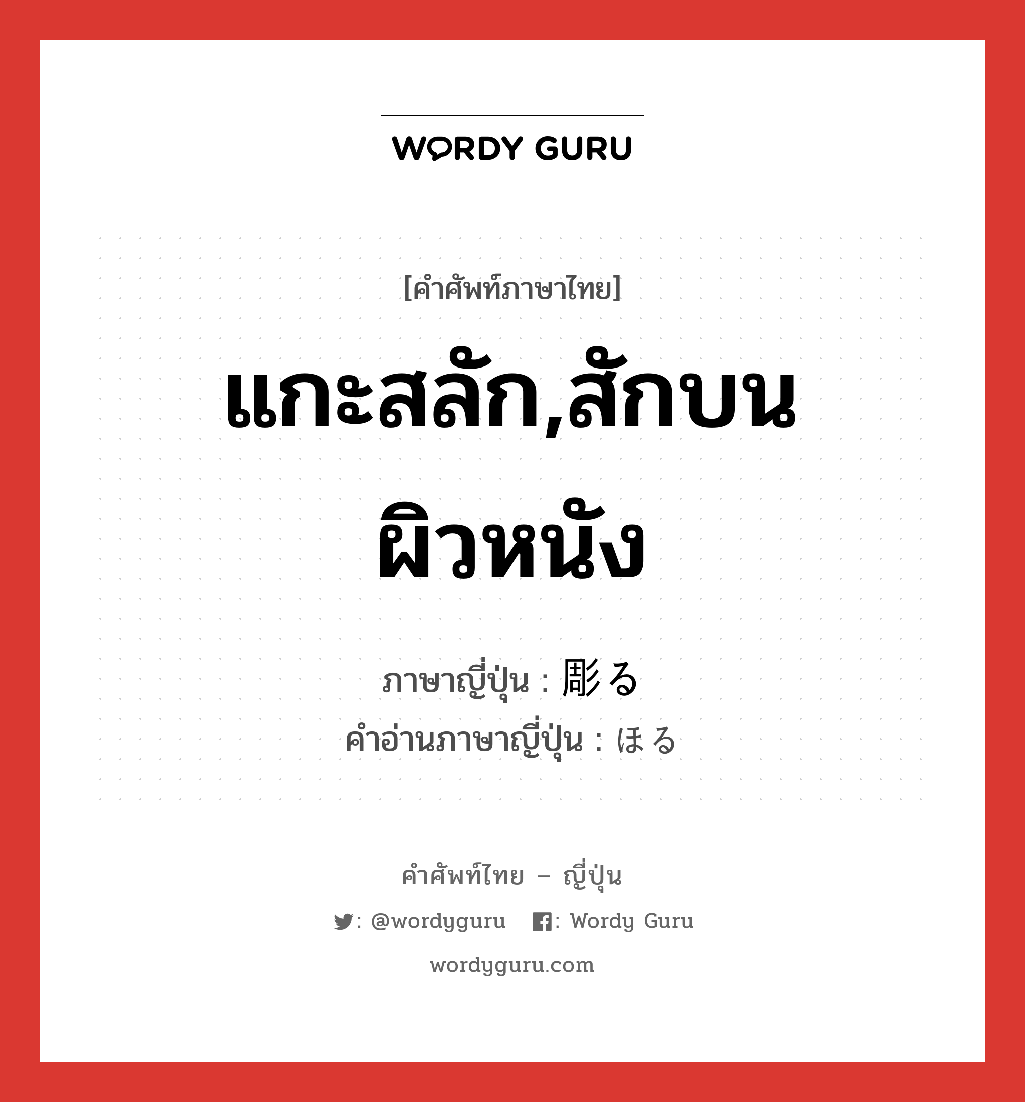 แกะสลัก,สักบนผิวหนัง ภาษาญี่ปุ่นคืออะไร, คำศัพท์ภาษาไทย - ญี่ปุ่น แกะสลัก,สักบนผิวหนัง ภาษาญี่ปุ่น 彫る คำอ่านภาษาญี่ปุ่น ほる หมวด v5r หมวด v5r