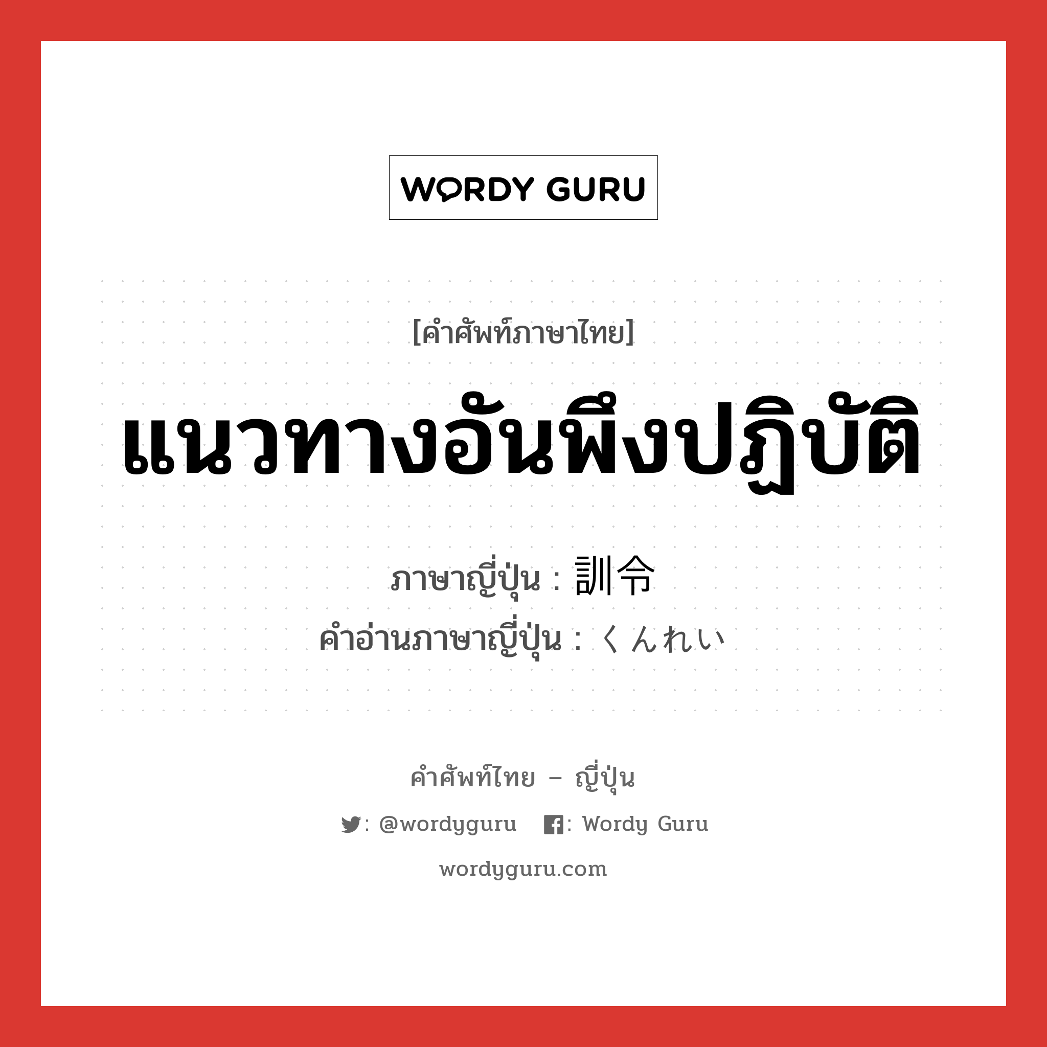 แนวทางอันพึงปฏิบัติ ภาษาญี่ปุ่นคืออะไร, คำศัพท์ภาษาไทย - ญี่ปุ่น แนวทางอันพึงปฏิบัติ ภาษาญี่ปุ่น 訓令 คำอ่านภาษาญี่ปุ่น くんれい หมวด n หมวด n