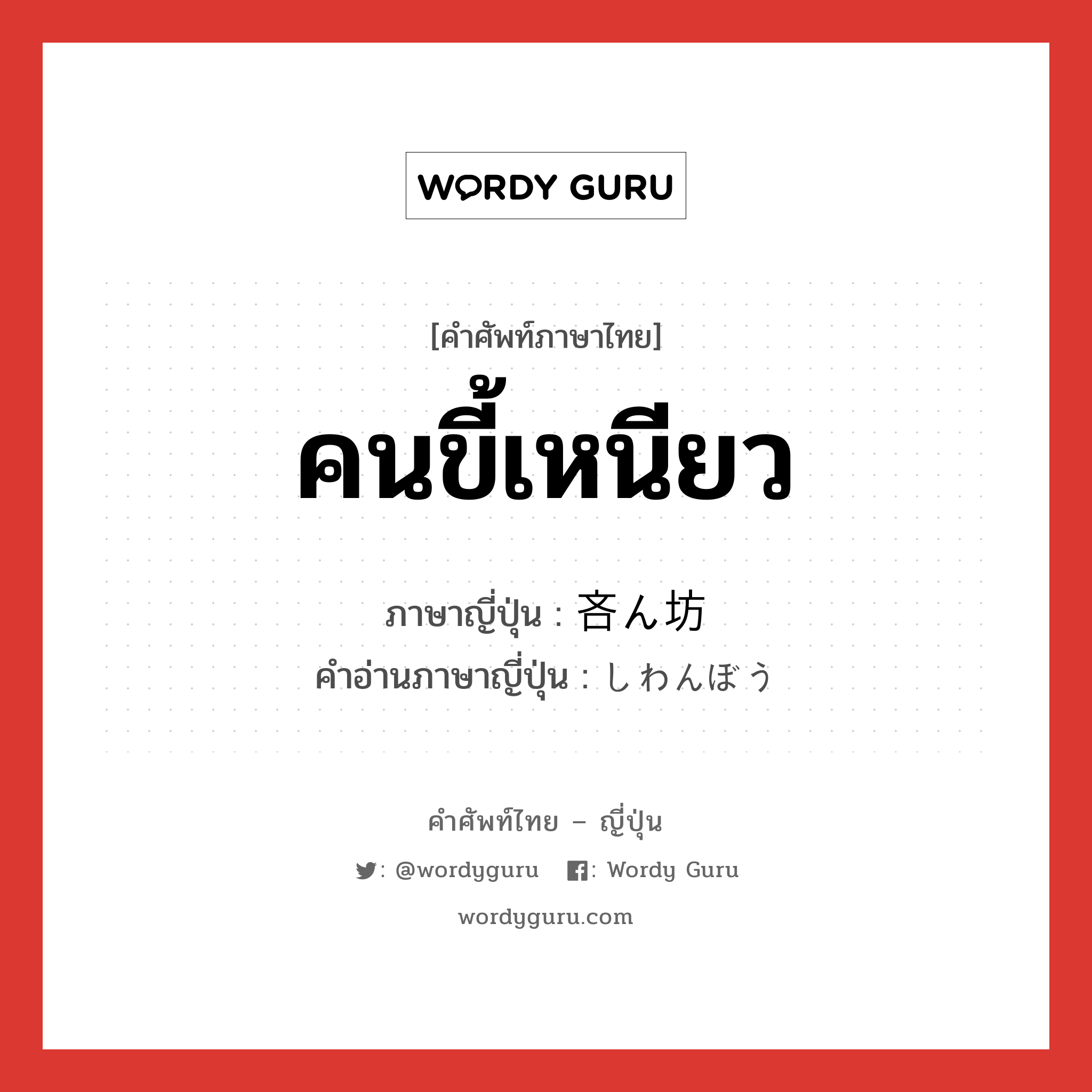 คนขี้เหนียว ภาษาญี่ปุ่นคืออะไร, คำศัพท์ภาษาไทย - ญี่ปุ่น คนขี้เหนียว ภาษาญี่ปุ่น 吝ん坊 คำอ่านภาษาญี่ปุ่น しわんぼう หมวด n หมวด n