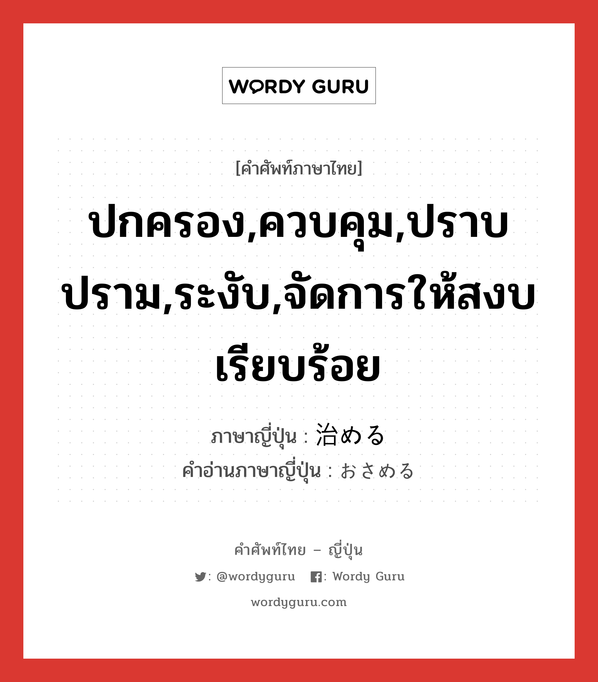 ปกครอง,ควบคุม,ปราบปราม,ระงับ,จัดการให้สงบเรียบร้อย ภาษาญี่ปุ่นคืออะไร, คำศัพท์ภาษาไทย - ญี่ปุ่น ปกครอง,ควบคุม,ปราบปราม,ระงับ,จัดการให้สงบเรียบร้อย ภาษาญี่ปุ่น 治める คำอ่านภาษาญี่ปุ่น おさめる หมวด v1 หมวด v1