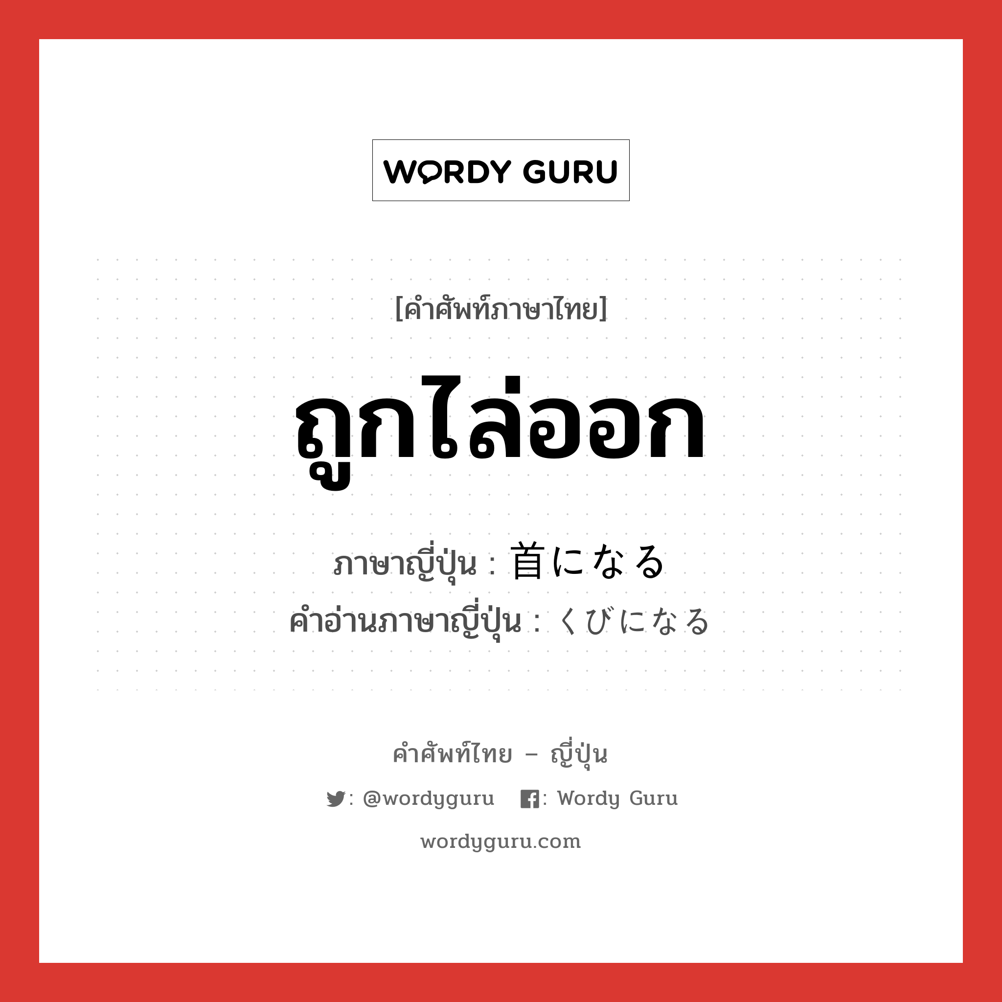 ถูกไล่ออก ภาษาญี่ปุ่นคืออะไร, คำศัพท์ภาษาไทย - ญี่ปุ่น ถูกไล่ออก ภาษาญี่ปุ่น 首になる คำอ่านภาษาญี่ปุ่น くびになる หมวด exp หมวด exp