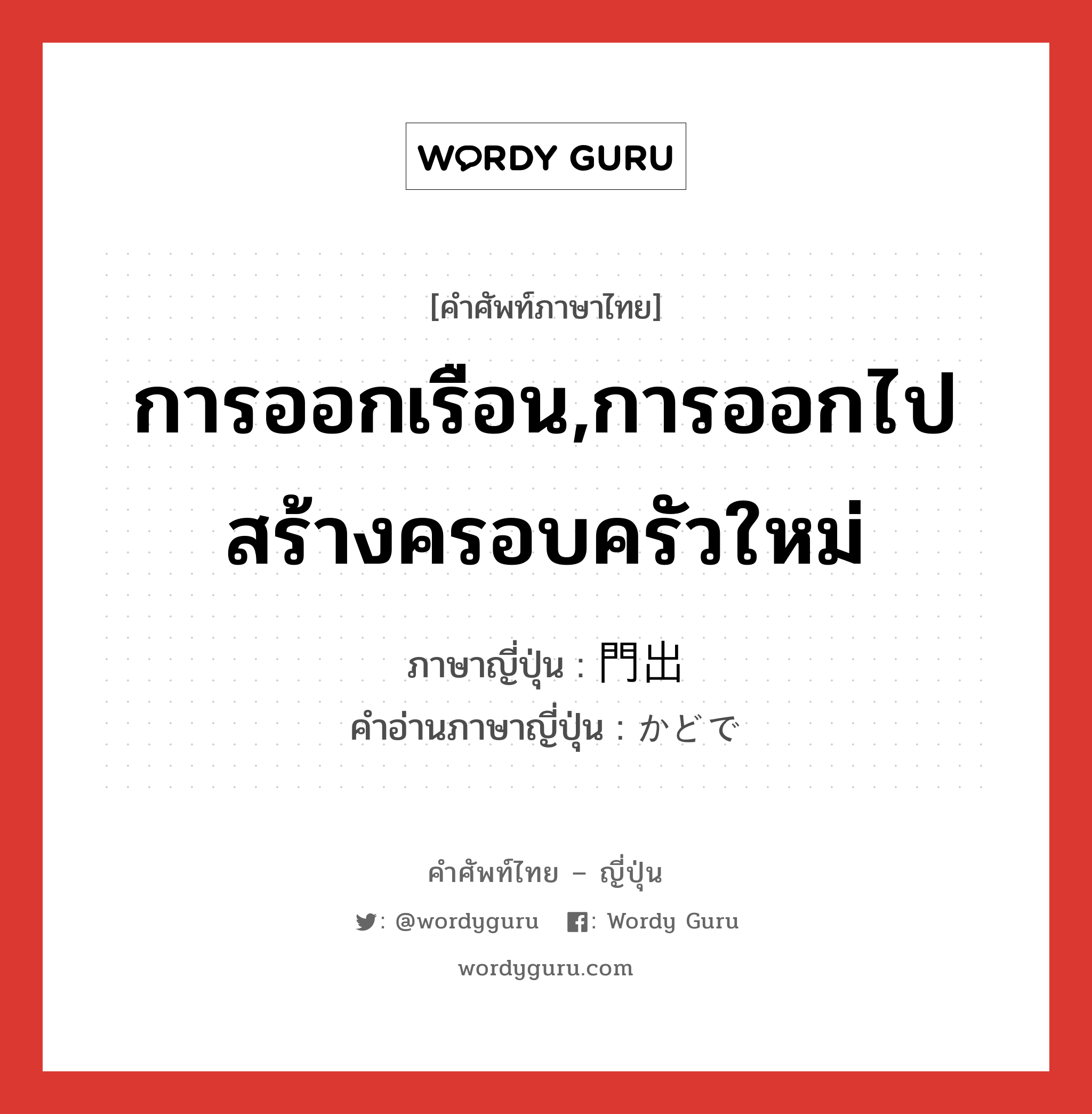 การออกเรือน,การออกไปสร้างครอบครัวใหม่ ภาษาญี่ปุ่นคืออะไร, คำศัพท์ภาษาไทย - ญี่ปุ่น การออกเรือน,การออกไปสร้างครอบครัวใหม่ ภาษาญี่ปุ่น 門出 คำอ่านภาษาญี่ปุ่น かどで หมวด n หมวด n