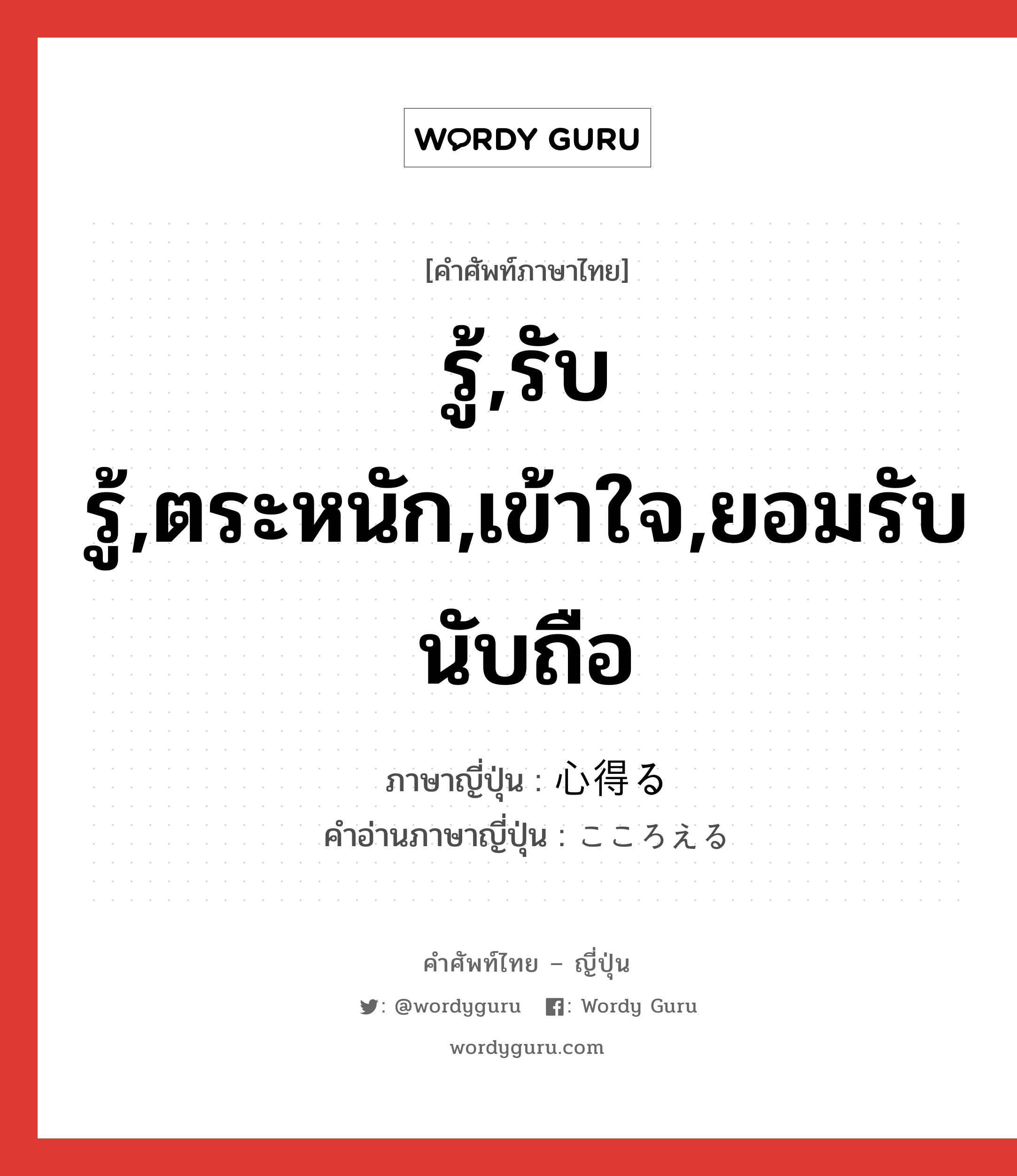 รู้,รับรู้,ตระหนัก,เข้าใจ,ยอมรับนับถือ ภาษาญี่ปุ่นคืออะไร, คำศัพท์ภาษาไทย - ญี่ปุ่น รู้,รับรู้,ตระหนัก,เข้าใจ,ยอมรับนับถือ ภาษาญี่ปุ่น 心得る คำอ่านภาษาญี่ปุ่น こころえる หมวด v1 หมวด v1