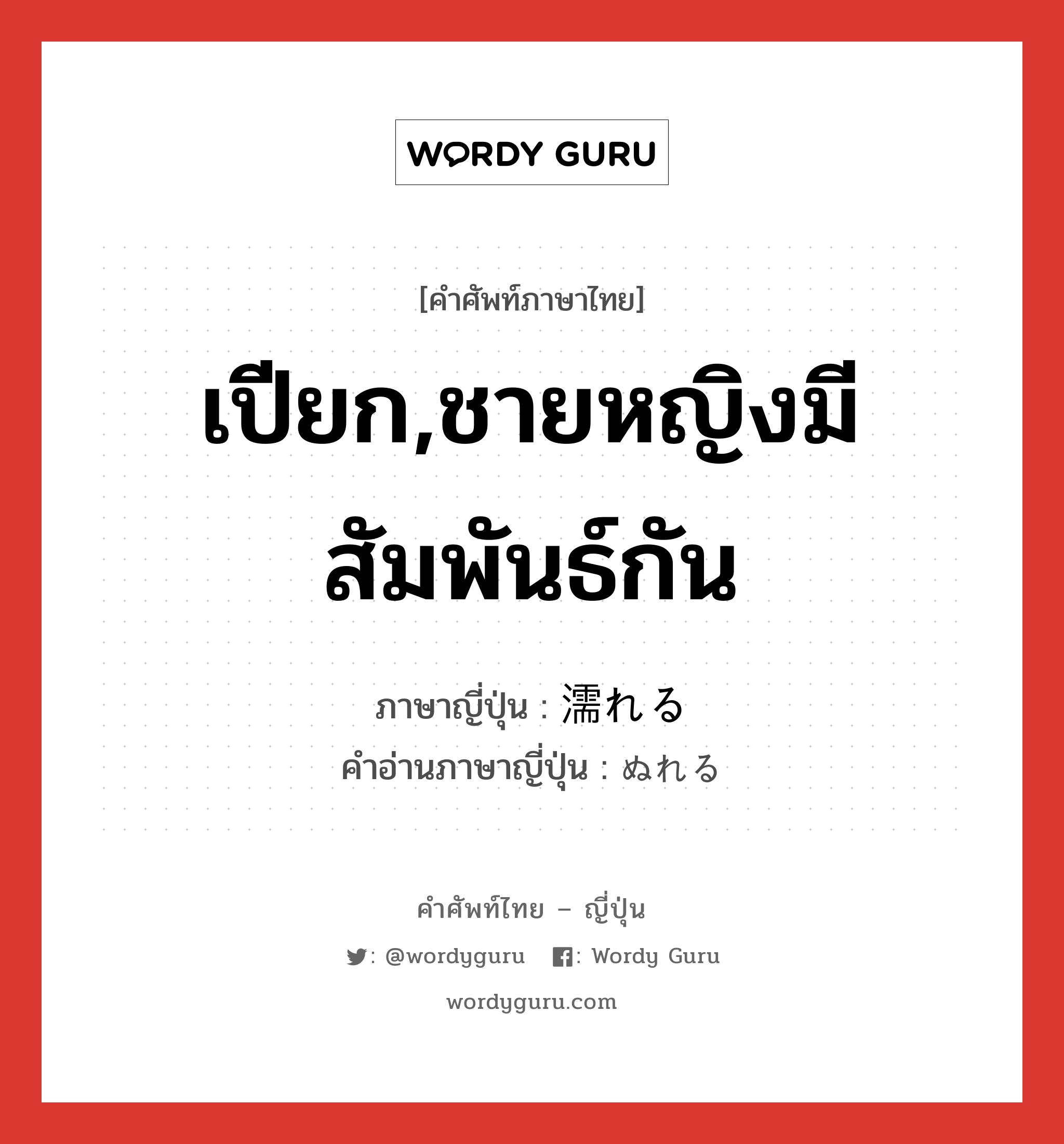 เปียก,ชายหญิงมีสัมพันธ์กัน ภาษาญี่ปุ่นคืออะไร, คำศัพท์ภาษาไทย - ญี่ปุ่น เปียก,ชายหญิงมีสัมพันธ์กัน ภาษาญี่ปุ่น 濡れる คำอ่านภาษาญี่ปุ่น ぬれる หมวด v1 หมวด v1