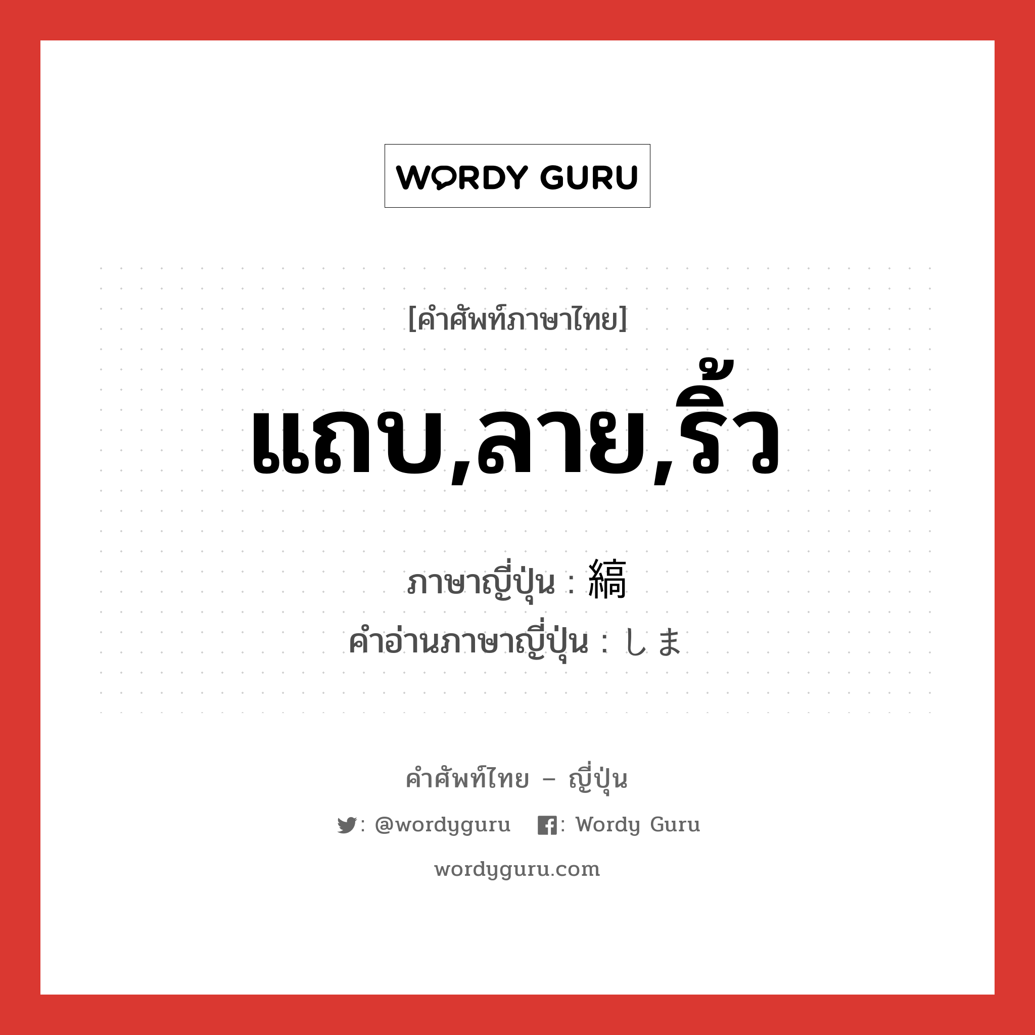 แถบ,ลาย,ริ้ว ภาษาญี่ปุ่นคืออะไร, คำศัพท์ภาษาไทย - ญี่ปุ่น แถบ,ลาย,ริ้ว ภาษาญี่ปุ่น 縞 คำอ่านภาษาญี่ปุ่น しま หมวด n หมวด n