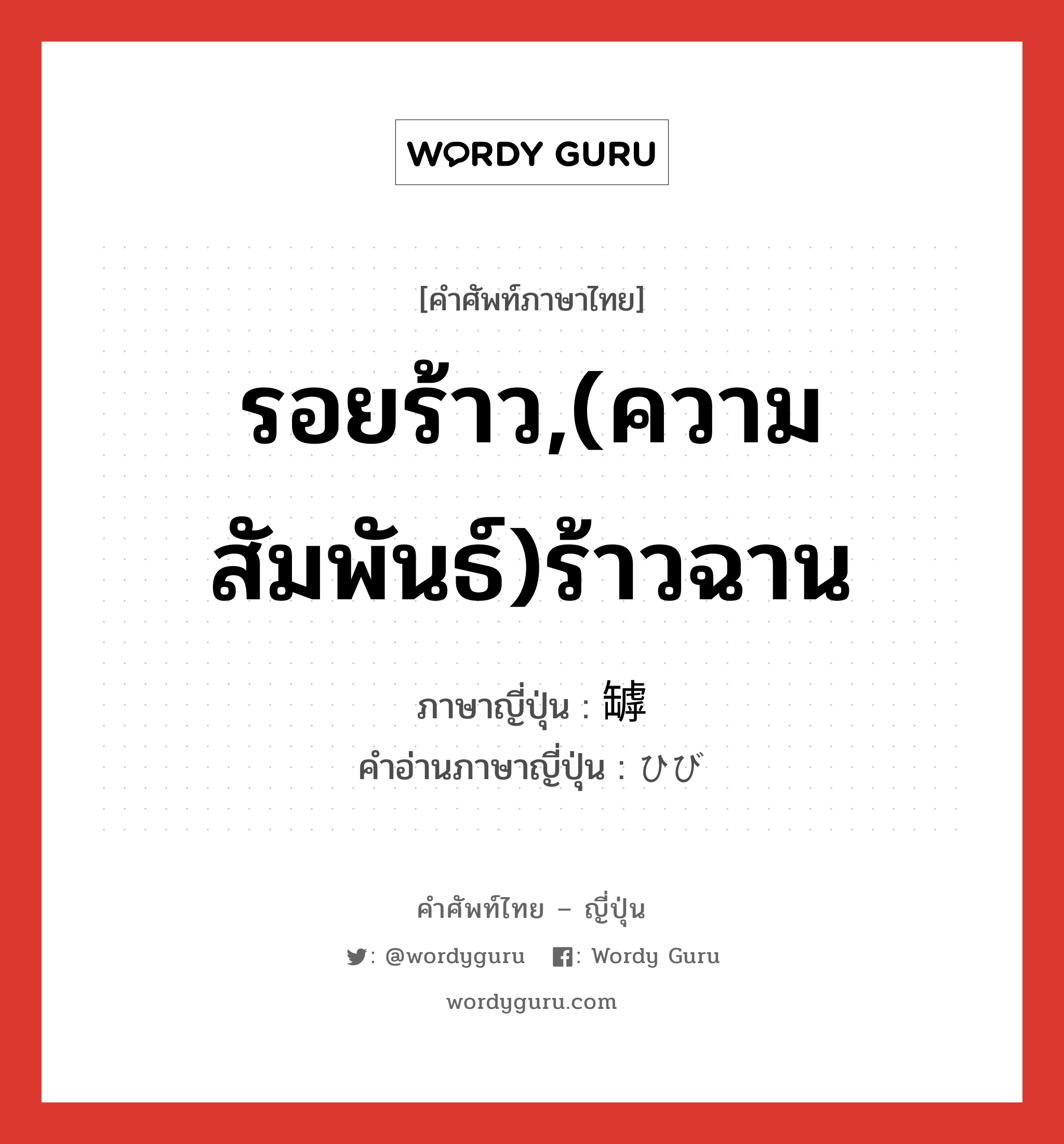 รอยร้าว,(ความสัมพันธ์)ร้าวฉาน ภาษาญี่ปุ่นคืออะไร, คำศัพท์ภาษาไทย - ญี่ปุ่น รอยร้าว,(ความสัมพันธ์)ร้าวฉาน ภาษาญี่ปุ่น 罅 คำอ่านภาษาญี่ปุ่น ひび หมวด n หมวด n