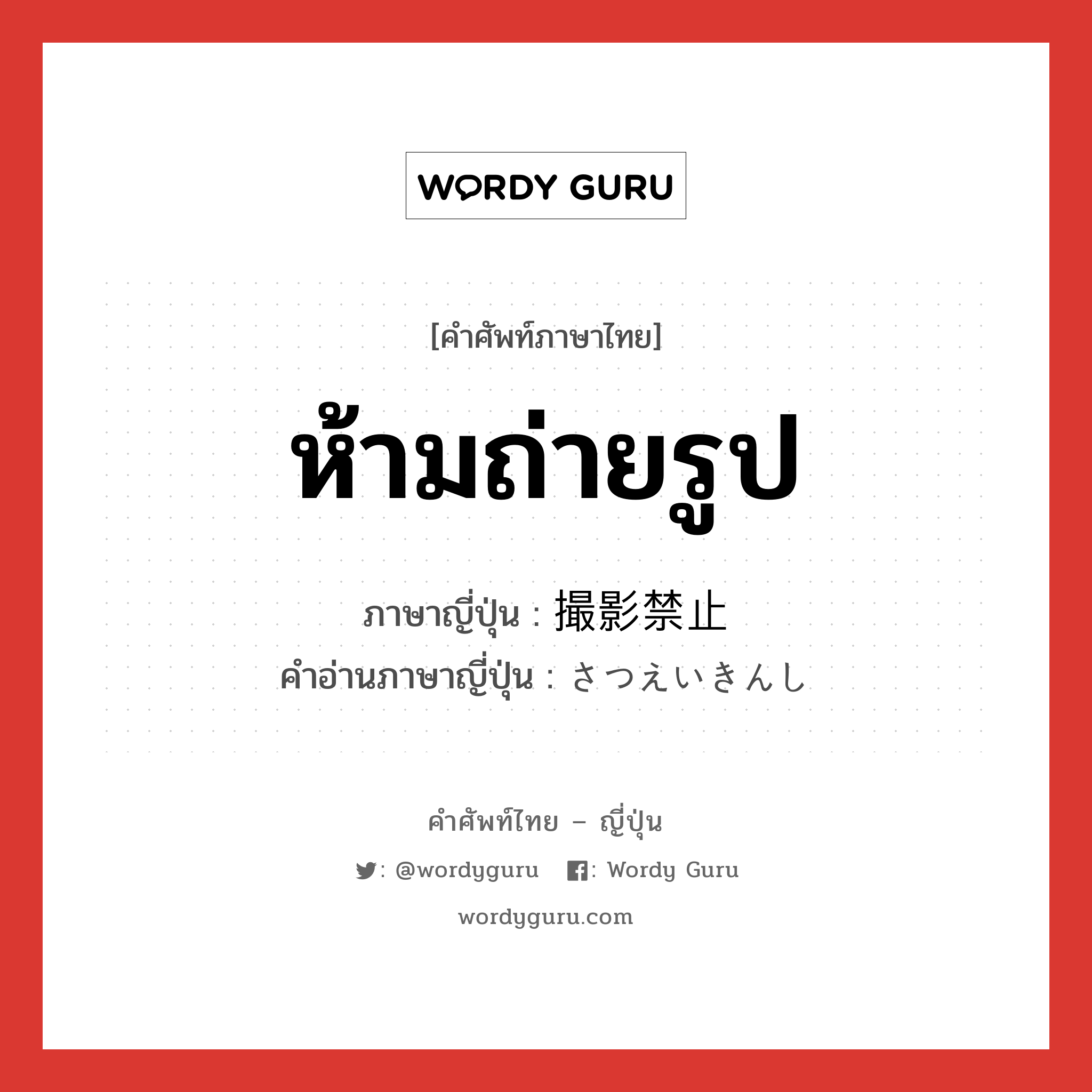 ห้ามถ่ายรูป ภาษาญี่ปุ่นคืออะไร, คำศัพท์ภาษาไทย - ญี่ปุ่น ห้ามถ่ายรูป ภาษาญี่ปุ่น 撮影禁止 คำอ่านภาษาญี่ปุ่น さつえいきんし หมวด n หมวด n