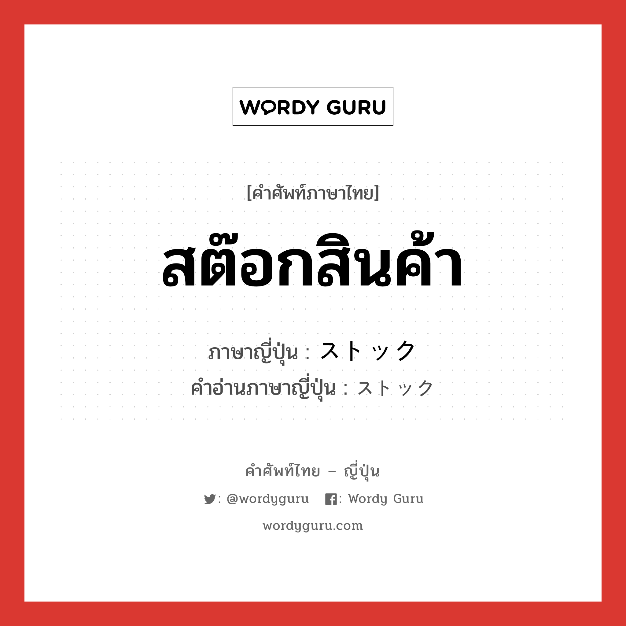 สต๊อกสินค้า ภาษาญี่ปุ่นคืออะไร, คำศัพท์ภาษาไทย - ญี่ปุ่น สต๊อกสินค้า ภาษาญี่ปุ่น ストック คำอ่านภาษาญี่ปุ่น ストック หมวด n หมวด n