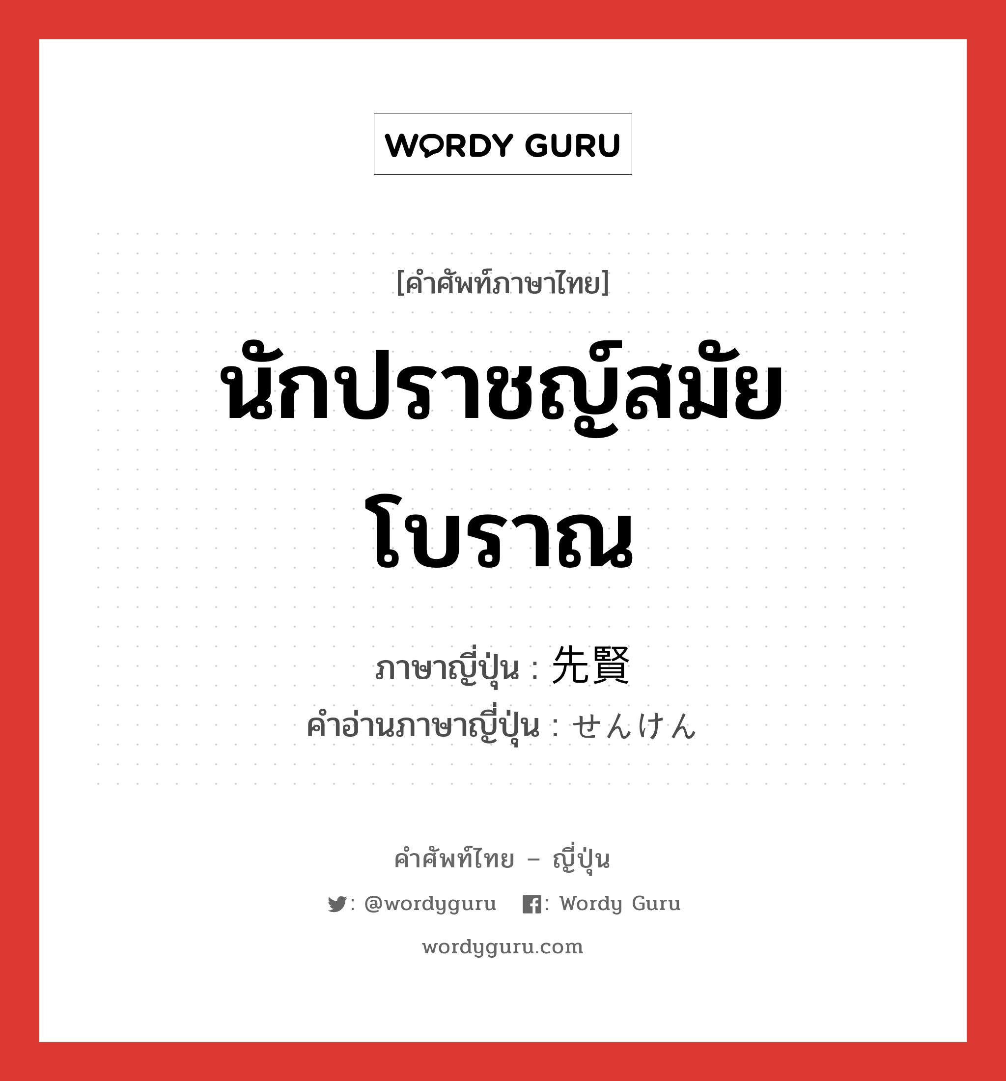 นักปราชญ์สมัยโบราณ ภาษาญี่ปุ่นคืออะไร, คำศัพท์ภาษาไทย - ญี่ปุ่น นักปราชญ์สมัยโบราณ ภาษาญี่ปุ่น 先賢 คำอ่านภาษาญี่ปุ่น せんけん หมวด n หมวด n