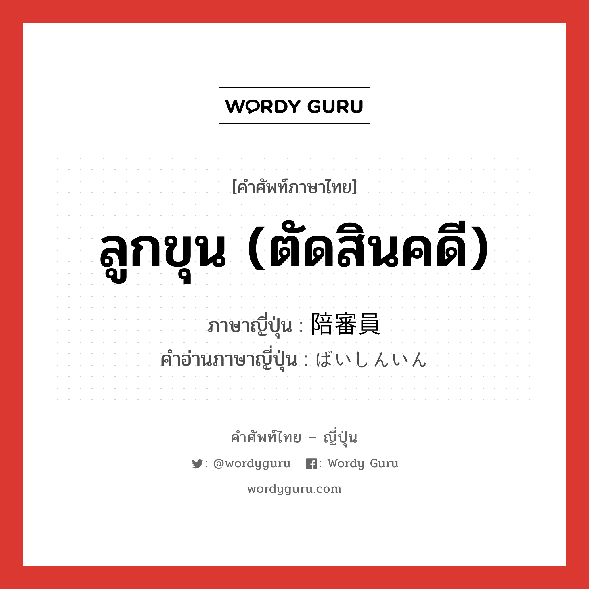 ลูกขุน (ตัดสินคดี) ภาษาญี่ปุ่นคืออะไร, คำศัพท์ภาษาไทย - ญี่ปุ่น ลูกขุน (ตัดสินคดี) ภาษาญี่ปุ่น 陪審員 คำอ่านภาษาญี่ปุ่น ばいしんいん หมวด n หมวด n