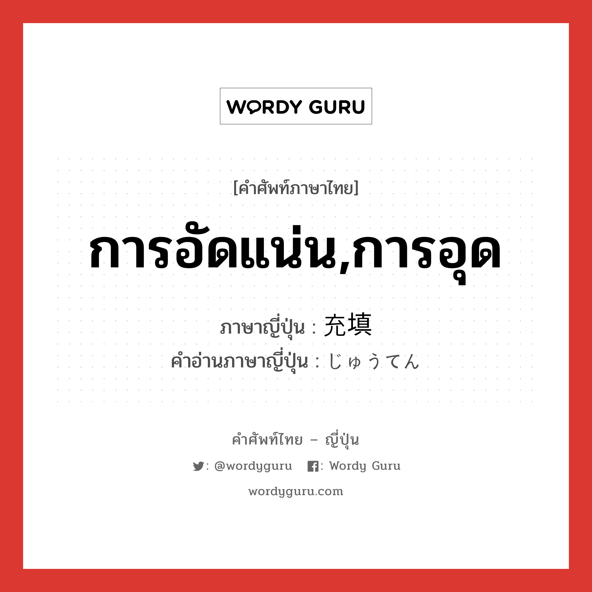 การอัดแน่น,การอุด ภาษาญี่ปุ่นคืออะไร, คำศัพท์ภาษาไทย - ญี่ปุ่น การอัดแน่น,การอุด ภาษาญี่ปุ่น 充填 คำอ่านภาษาญี่ปุ่น じゅうてん หมวด n หมวด n