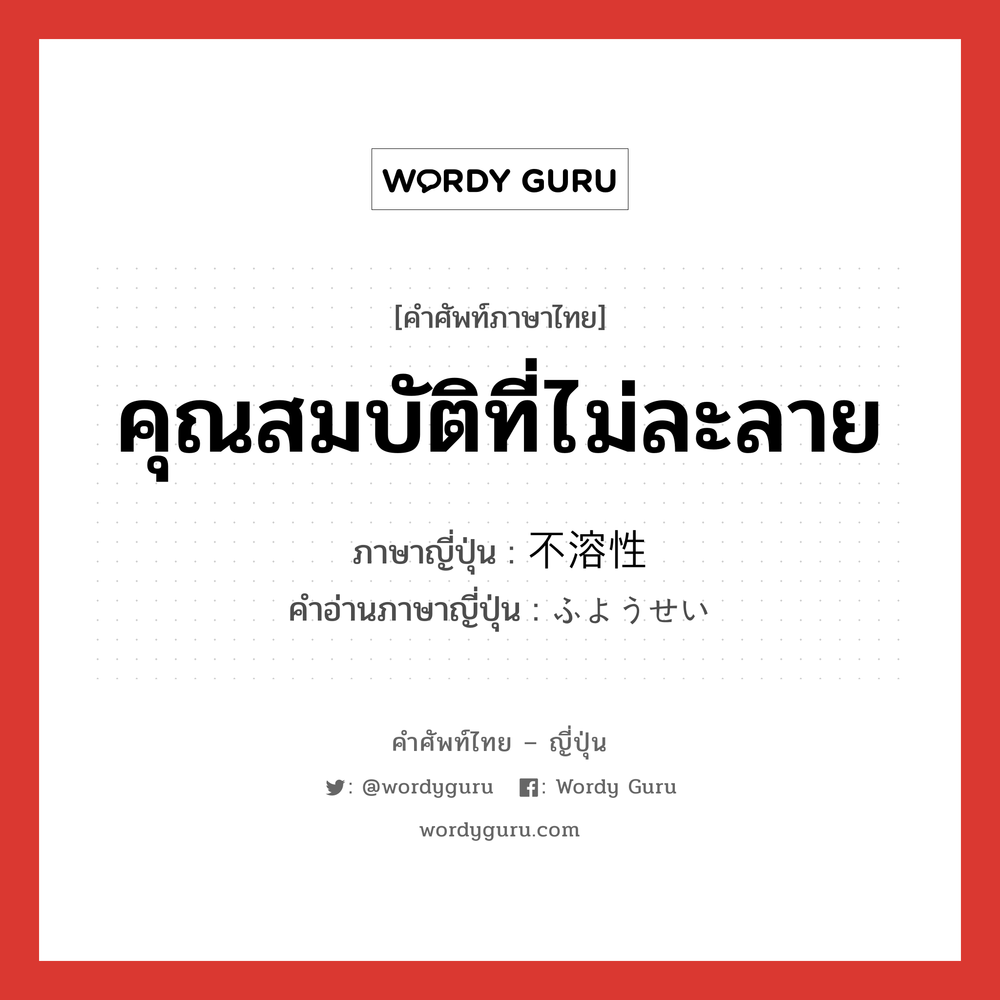 คุณสมบัติที่ไม่ละลาย ภาษาญี่ปุ่นคืออะไร, คำศัพท์ภาษาไทย - ญี่ปุ่น คุณสมบัติที่ไม่ละลาย ภาษาญี่ปุ่น 不溶性 คำอ่านภาษาญี่ปุ่น ふようせい หมวด n หมวด n