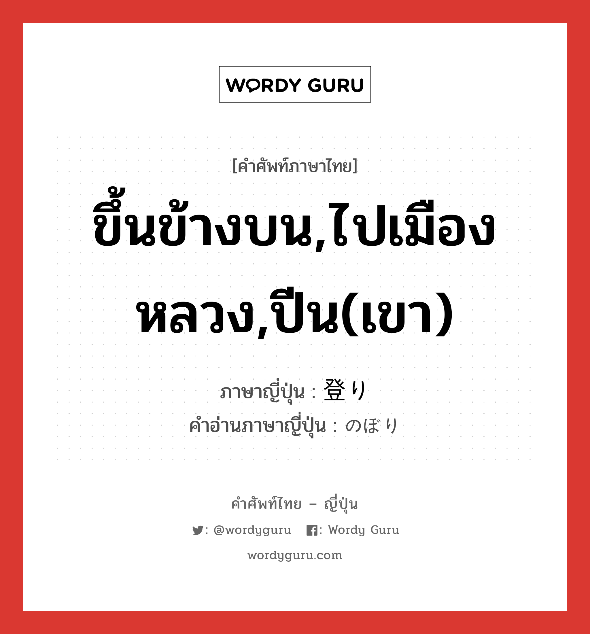 ขึ้นข้างบน,ไปเมืองหลวง,ปีน(เขา) ภาษาญี่ปุ่นคืออะไร, คำศัพท์ภาษาไทย - ญี่ปุ่น ขึ้นข้างบน,ไปเมืองหลวง,ปีน(เขา) ภาษาญี่ปุ่น 登り คำอ่านภาษาญี่ปุ่น のぼり หมวด n หมวด n