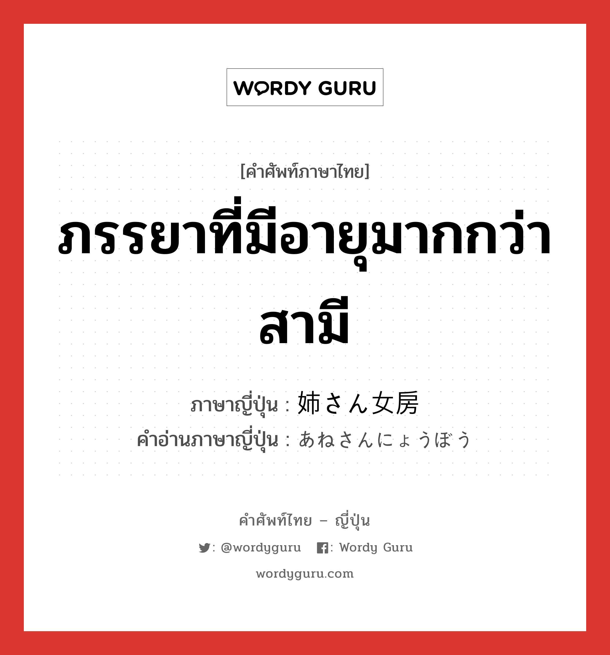 ภรรยาที่มีอายุมากกว่าสามี ภาษาญี่ปุ่นคืออะไร, คำศัพท์ภาษาไทย - ญี่ปุ่น ภรรยาที่มีอายุมากกว่าสามี ภาษาญี่ปุ่น 姉さん女房 คำอ่านภาษาญี่ปุ่น あねさんにょうぼう หมวด n หมวด n