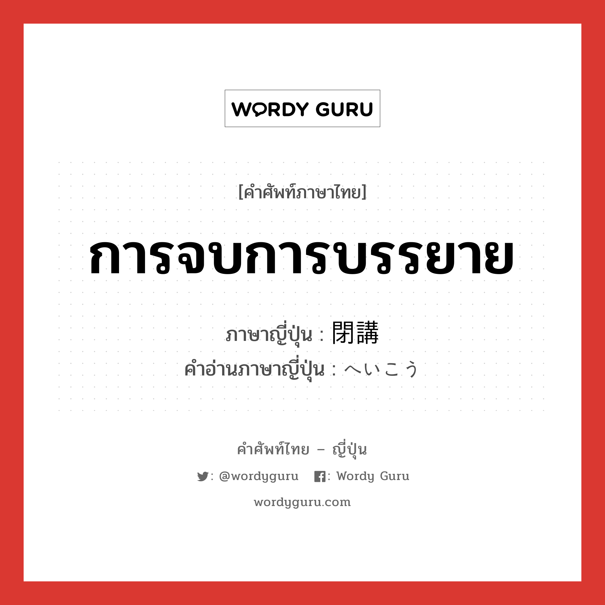 การจบการบรรยาย ภาษาญี่ปุ่นคืออะไร, คำศัพท์ภาษาไทย - ญี่ปุ่น การจบการบรรยาย ภาษาญี่ปุ่น 閉講 คำอ่านภาษาญี่ปุ่น へいこう หมวด n หมวด n