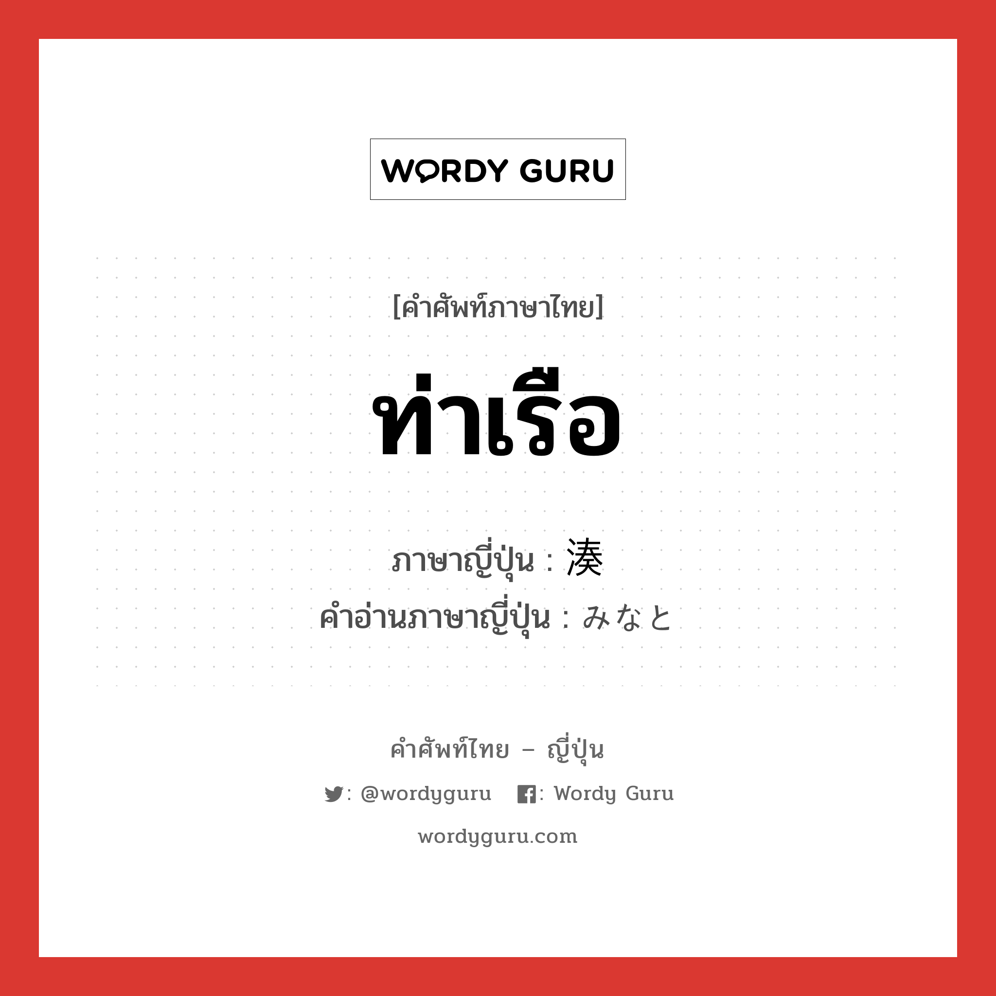 湊 ภาษาไทย?, คำศัพท์ภาษาไทย - ญี่ปุ่น 湊 ภาษาญี่ปุ่น ท่าเรือ คำอ่านภาษาญี่ปุ่น みなと หมวด n หมวด n