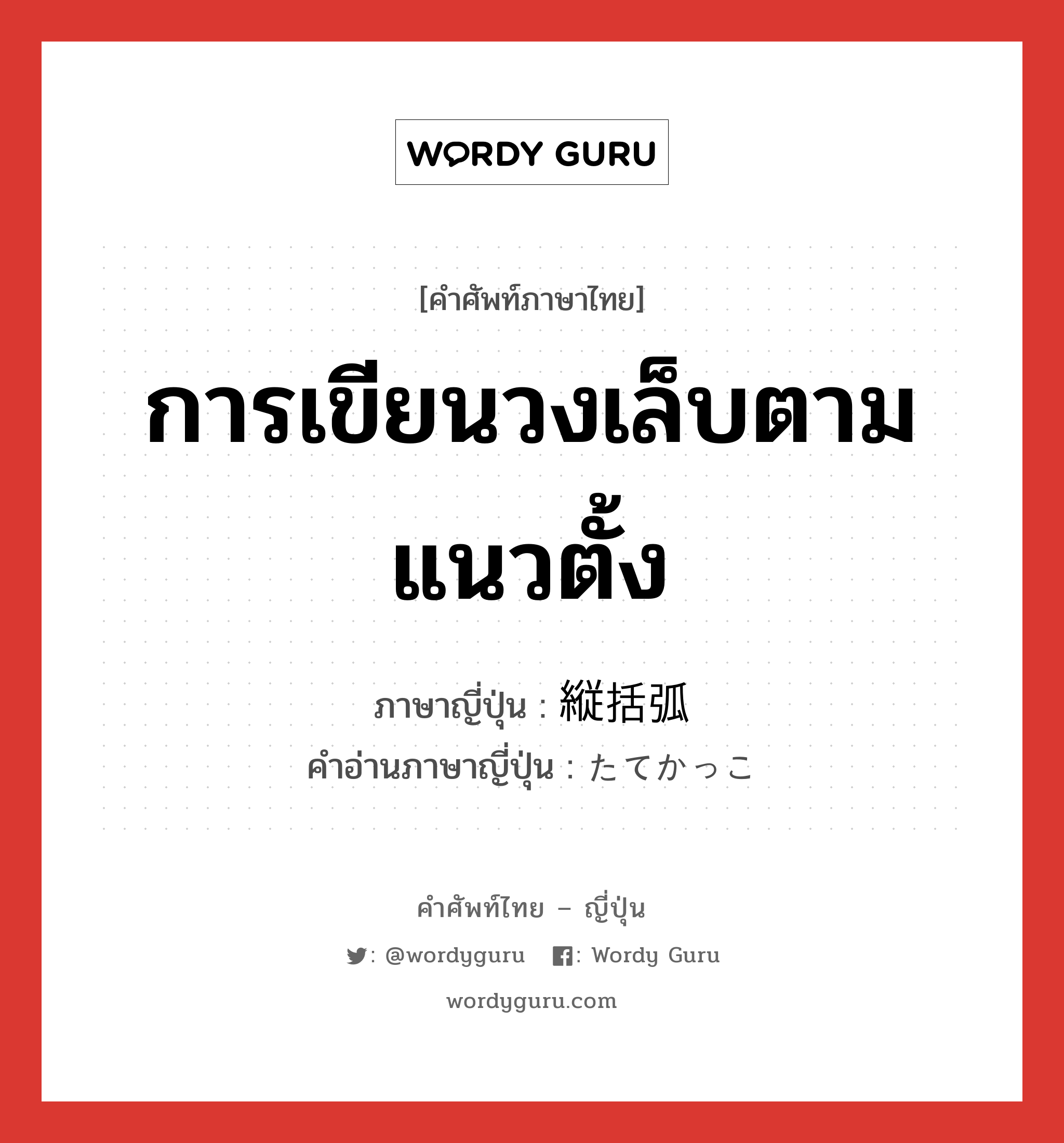 การเขียนวงเล็บตามแนวตั้ง ภาษาญี่ปุ่นคืออะไร, คำศัพท์ภาษาไทย - ญี่ปุ่น การเขียนวงเล็บตามแนวตั้ง ภาษาญี่ปุ่น 縦括弧 คำอ่านภาษาญี่ปุ่น たてかっこ หมวด n หมวด n