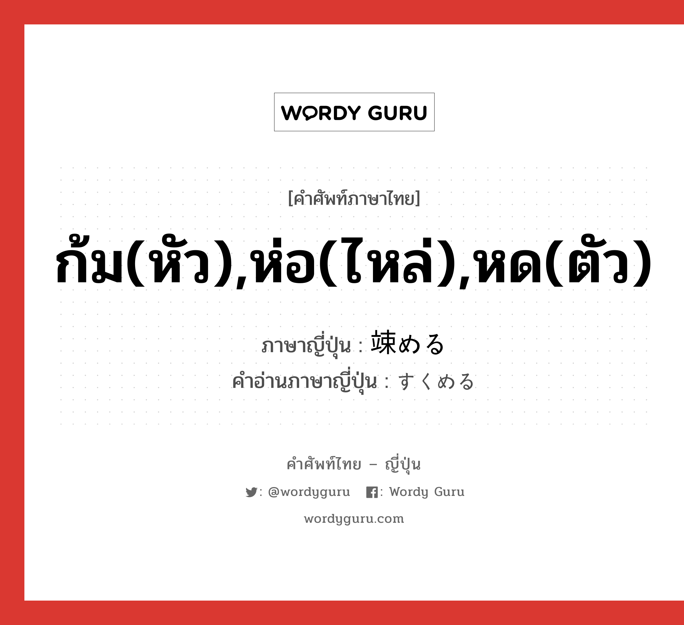 ก้ม(หัว),ห่อ(ไหล่),หด(ตัว) ภาษาญี่ปุ่นคืออะไร, คำศัพท์ภาษาไทย - ญี่ปุ่น ก้ม(หัว),ห่อ(ไหล่),หด(ตัว) ภาษาญี่ปุ่น 竦める คำอ่านภาษาญี่ปุ่น すくめる หมวด v1 หมวด v1