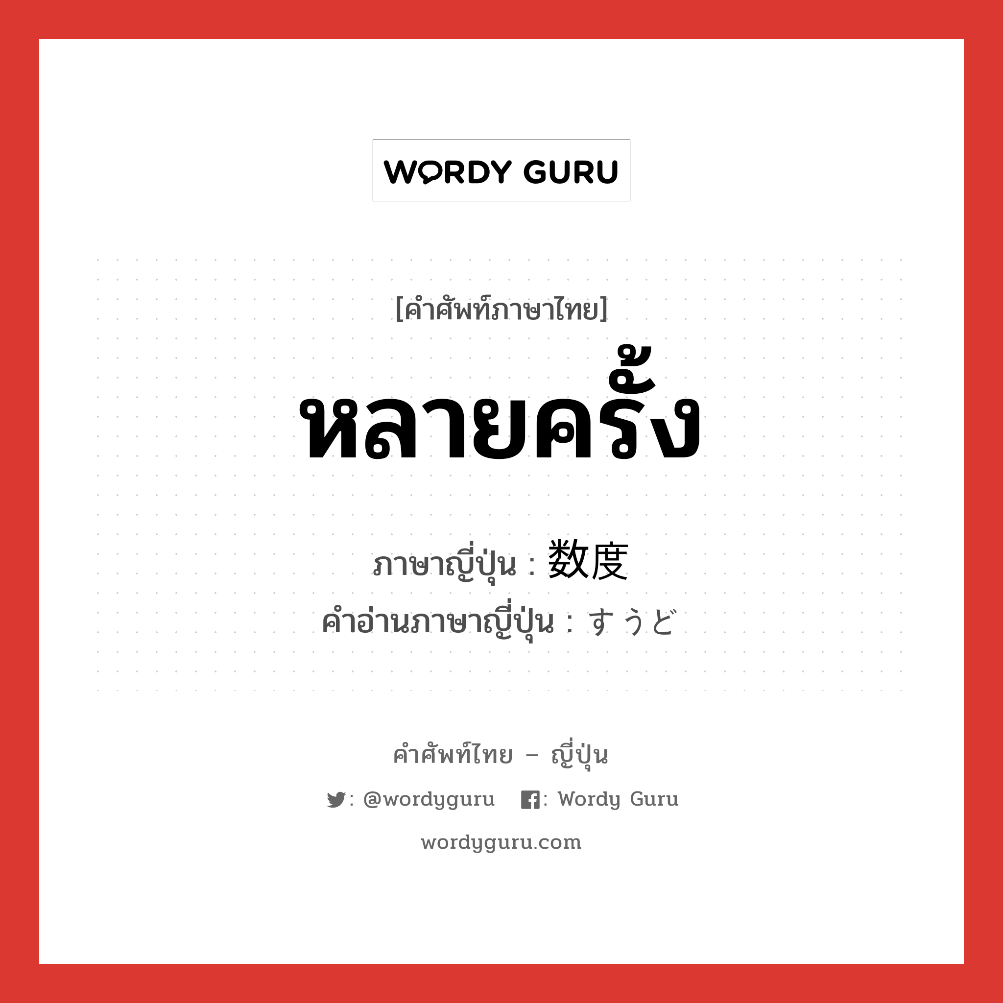 หลายครั้ง ภาษาญี่ปุ่นคืออะไร, คำศัพท์ภาษาไทย - ญี่ปุ่น หลายครั้ง ภาษาญี่ปุ่น 数度 คำอ่านภาษาญี่ปุ่น すうど หมวด n หมวด n