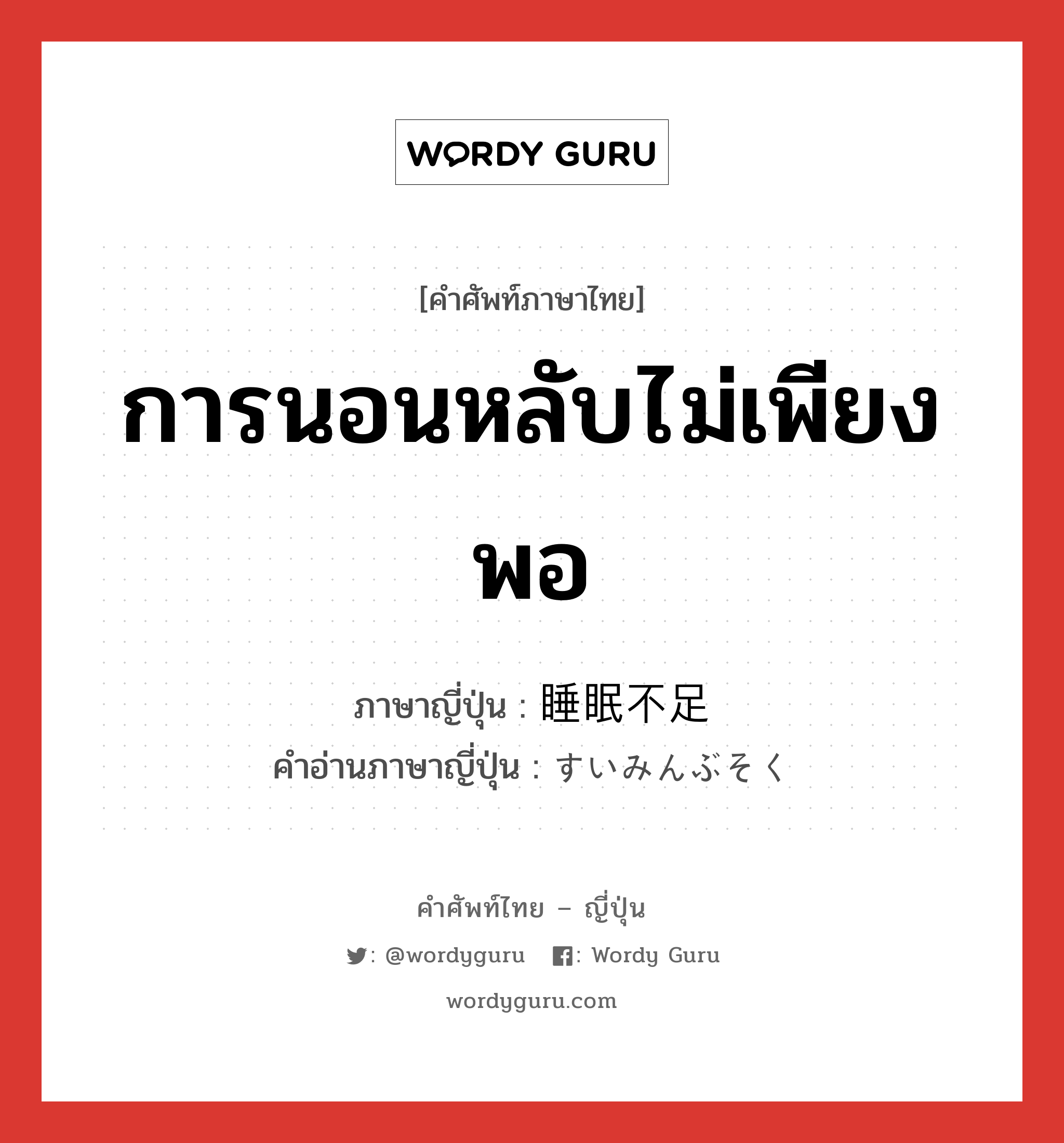 การนอนหลับไม่เพียงพอ ภาษาญี่ปุ่นคืออะไร, คำศัพท์ภาษาไทย - ญี่ปุ่น การนอนหลับไม่เพียงพอ ภาษาญี่ปุ่น 睡眠不足 คำอ่านภาษาญี่ปุ่น すいみんぶそく หมวด n หมวด n