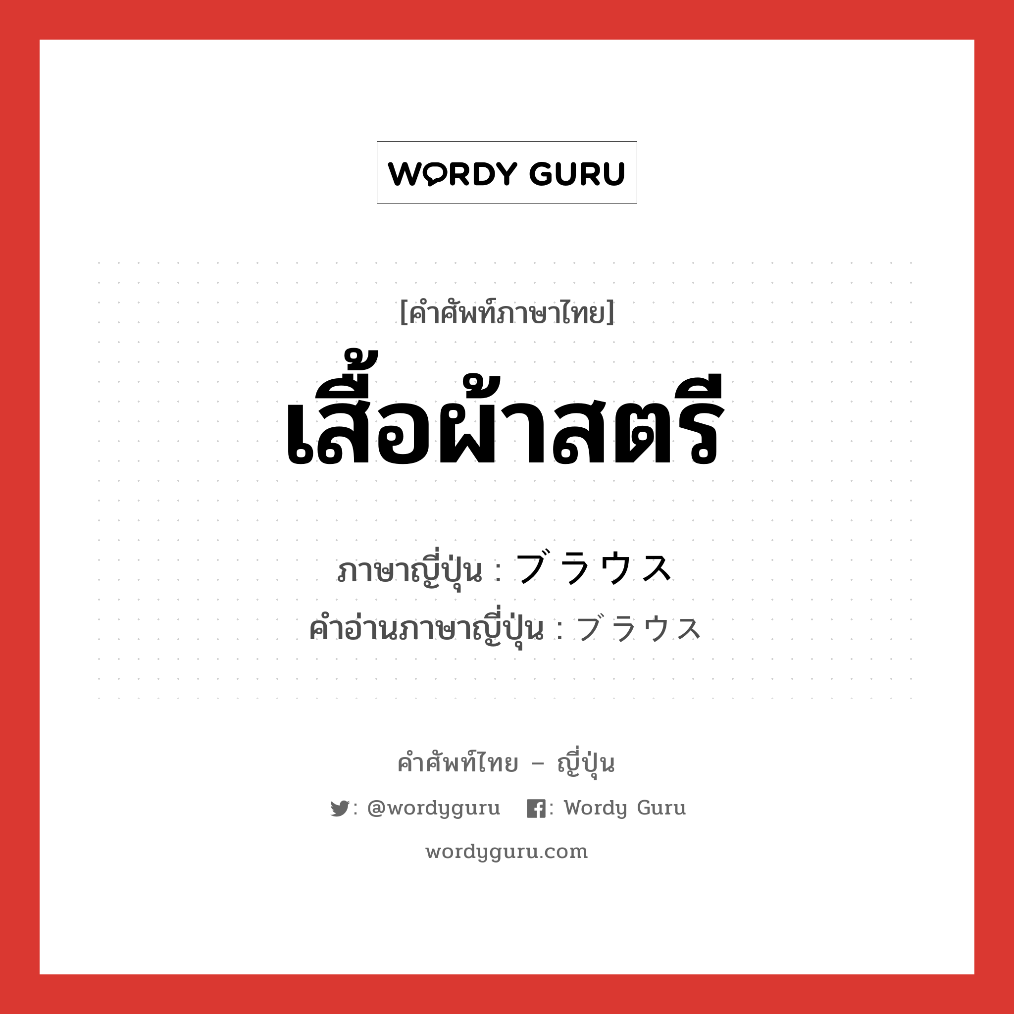 เสื้อผ้าสตรี ภาษาญี่ปุ่นคืออะไร, คำศัพท์ภาษาไทย - ญี่ปุ่น เสื้อผ้าสตรี ภาษาญี่ปุ่น ブラウス คำอ่านภาษาญี่ปุ่น ブラウス หมวด n หมวด n