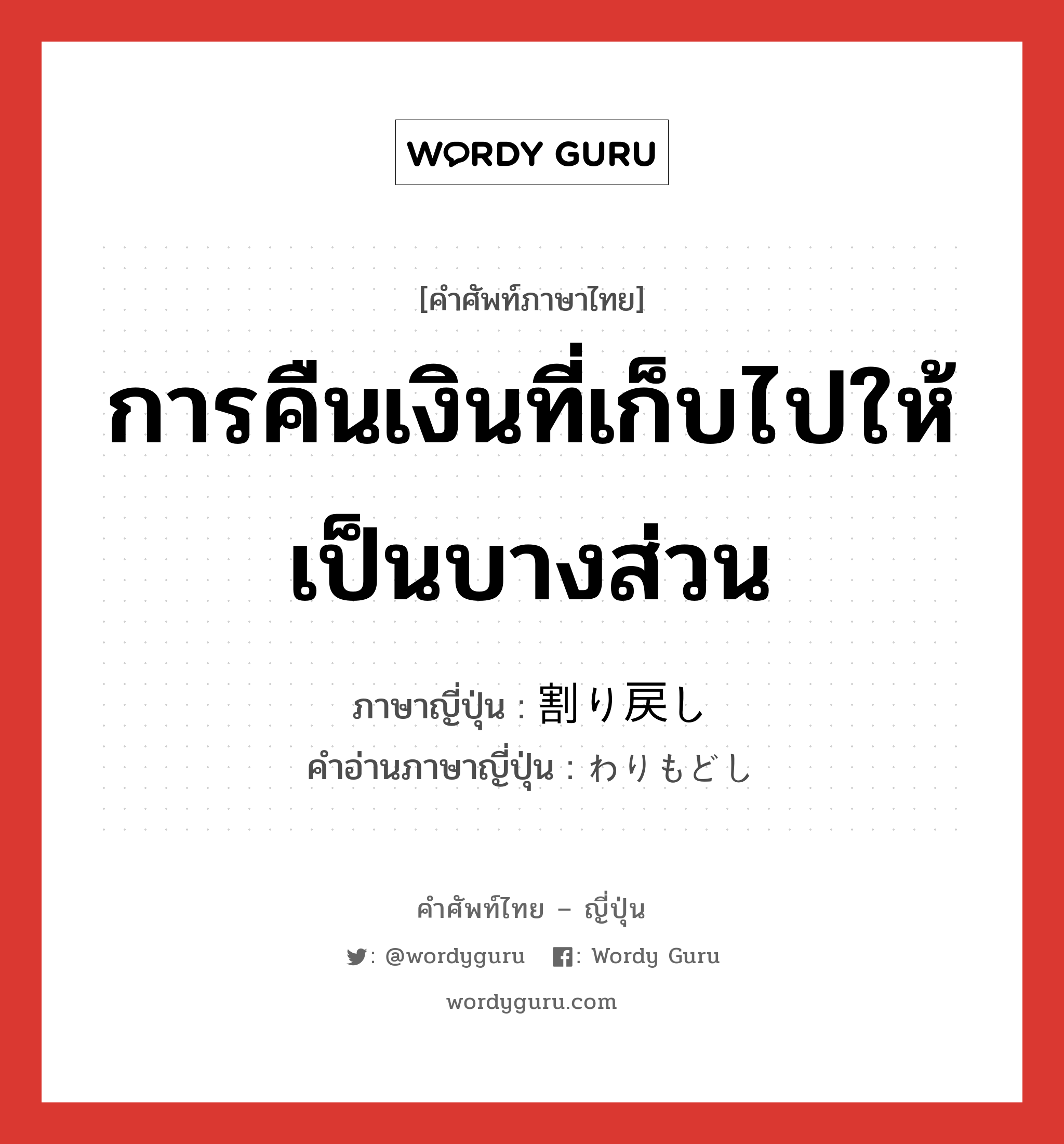 การคืนเงินที่เก็บไปให้เป็นบางส่วน ภาษาญี่ปุ่นคืออะไร, คำศัพท์ภาษาไทย - ญี่ปุ่น การคืนเงินที่เก็บไปให้เป็นบางส่วน ภาษาญี่ปุ่น 割り戻し คำอ่านภาษาญี่ปุ่น わりもどし หมวด n หมวด n