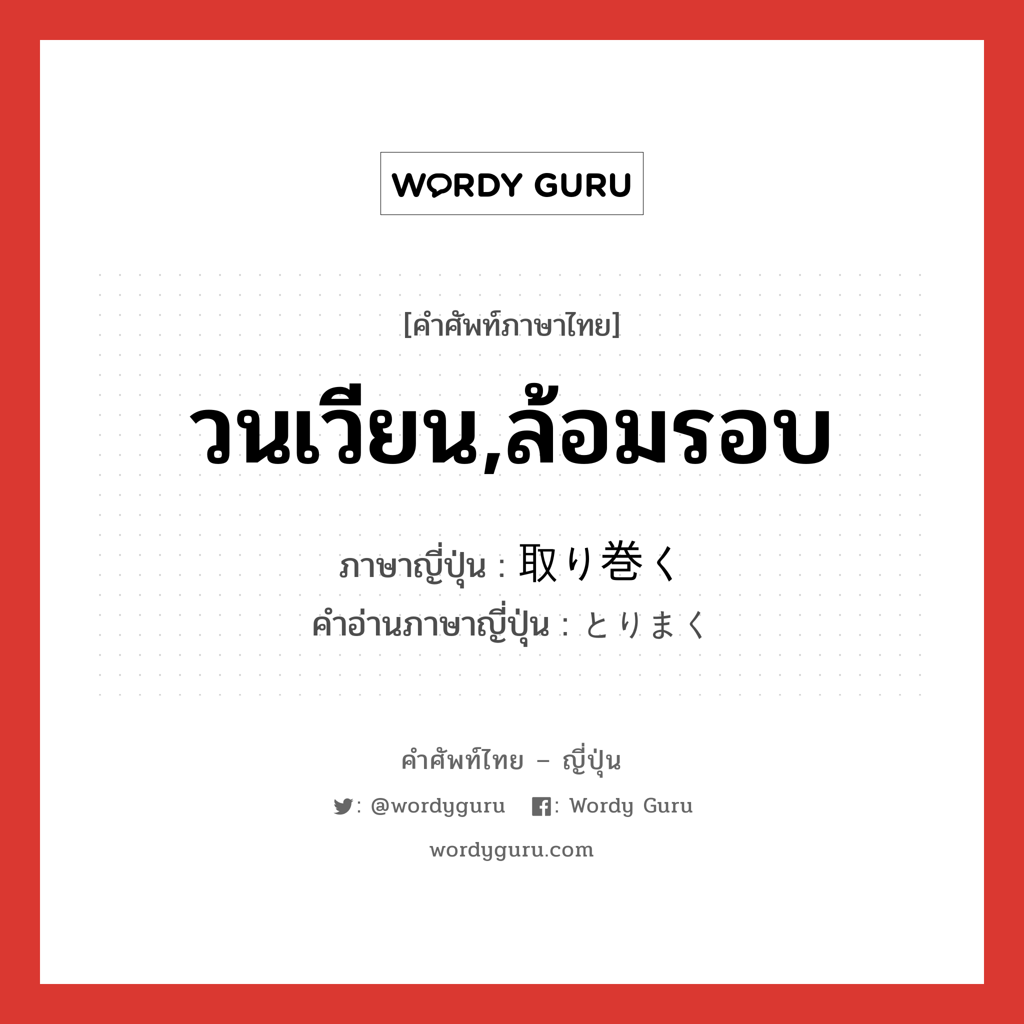 วนเวียน,ล้อมรอบ ภาษาญี่ปุ่นคืออะไร, คำศัพท์ภาษาไทย - ญี่ปุ่น วนเวียน,ล้อมรอบ ภาษาญี่ปุ่น 取り巻く คำอ่านภาษาญี่ปุ่น とりまく หมวด v5k หมวด v5k