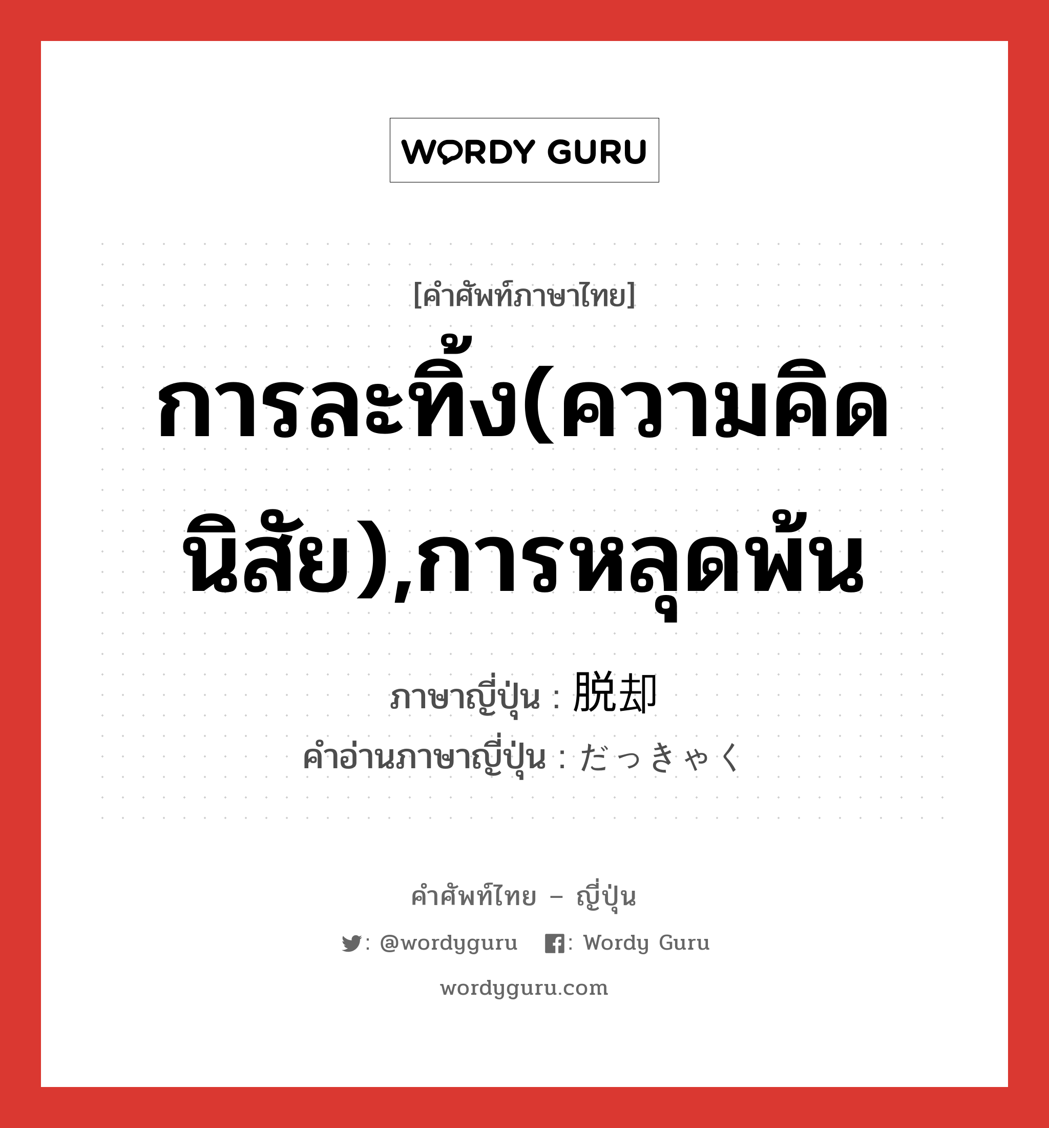 การละทิ้ง(ความคิด นิสัย),การหลุดพ้น ภาษาญี่ปุ่นคืออะไร, คำศัพท์ภาษาไทย - ญี่ปุ่น การละทิ้ง(ความคิด นิสัย),การหลุดพ้น ภาษาญี่ปุ่น 脱却 คำอ่านภาษาญี่ปุ่น だっきゃく หมวด n หมวด n