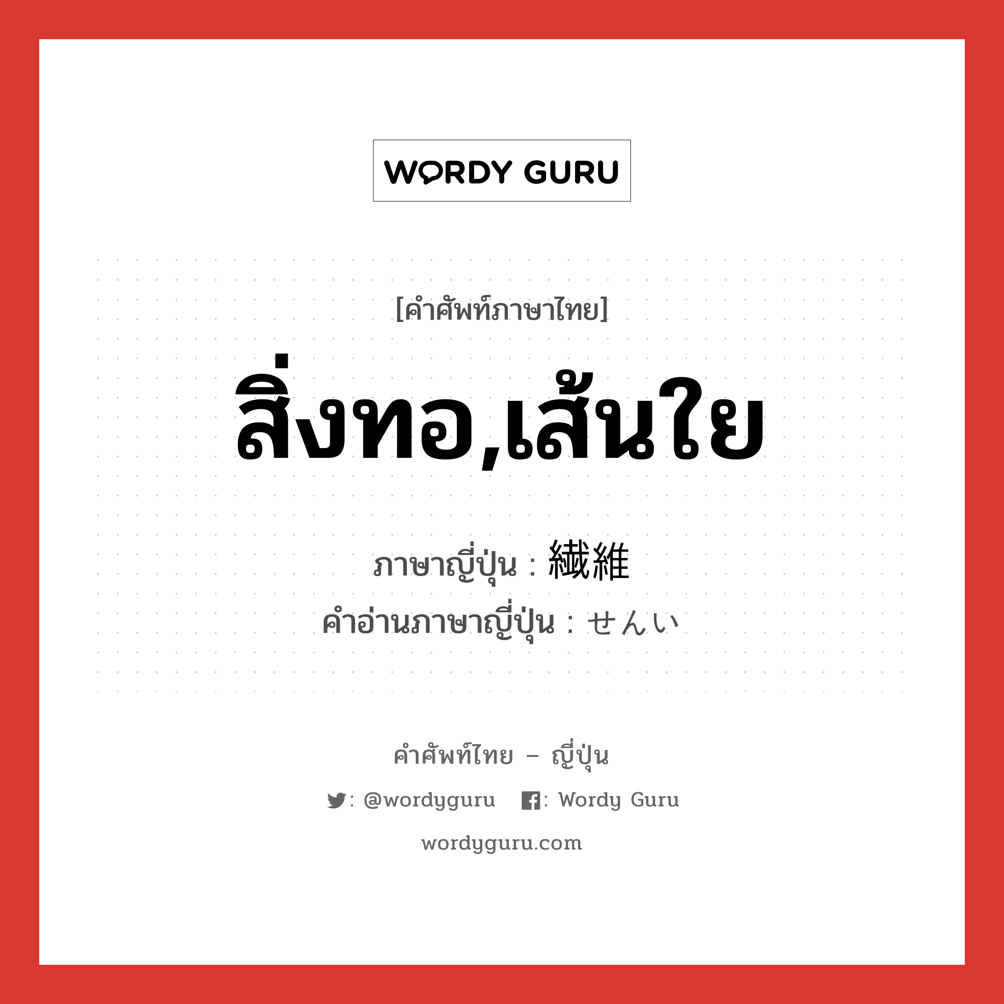 繊維 ภาษาไทย?, คำศัพท์ภาษาไทย - ญี่ปุ่น 繊維 ภาษาญี่ปุ่น สิ่งทอ,เส้นใย คำอ่านภาษาญี่ปุ่น せんい หมวด n หมวด n