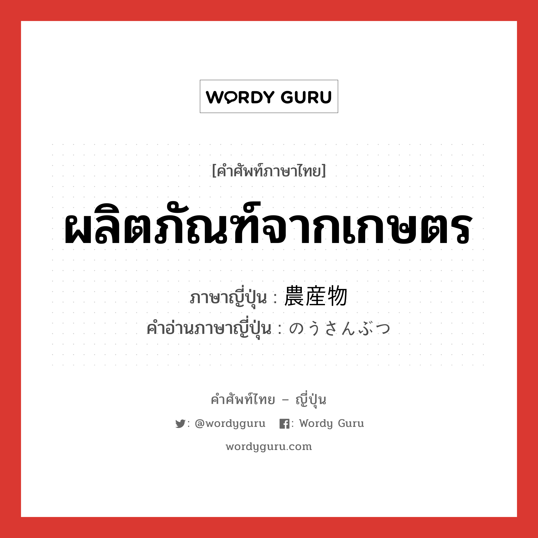 ผลิตภัณฑ์จากเกษตร ภาษาญี่ปุ่นคืออะไร, คำศัพท์ภาษาไทย - ญี่ปุ่น ผลิตภัณฑ์จากเกษตร ภาษาญี่ปุ่น 農産物 คำอ่านภาษาญี่ปุ่น のうさんぶつ หมวด n หมวด n