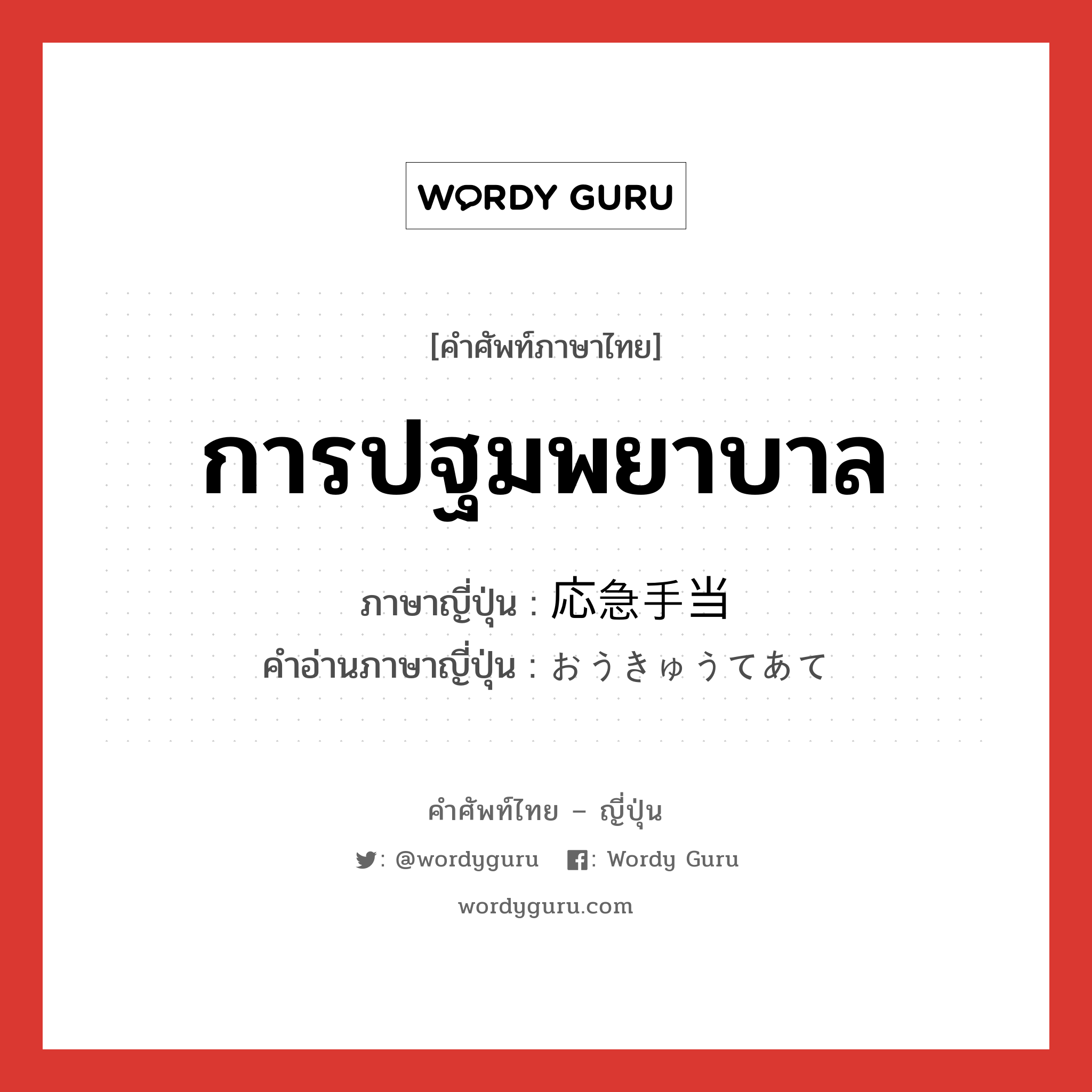 การปฐมพยาบาล ภาษาญี่ปุ่นคืออะไร, คำศัพท์ภาษาไทย - ญี่ปุ่น การปฐมพยาบาล ภาษาญี่ปุ่น 応急手当 คำอ่านภาษาญี่ปุ่น おうきゅうてあて หมวด n หมวด n