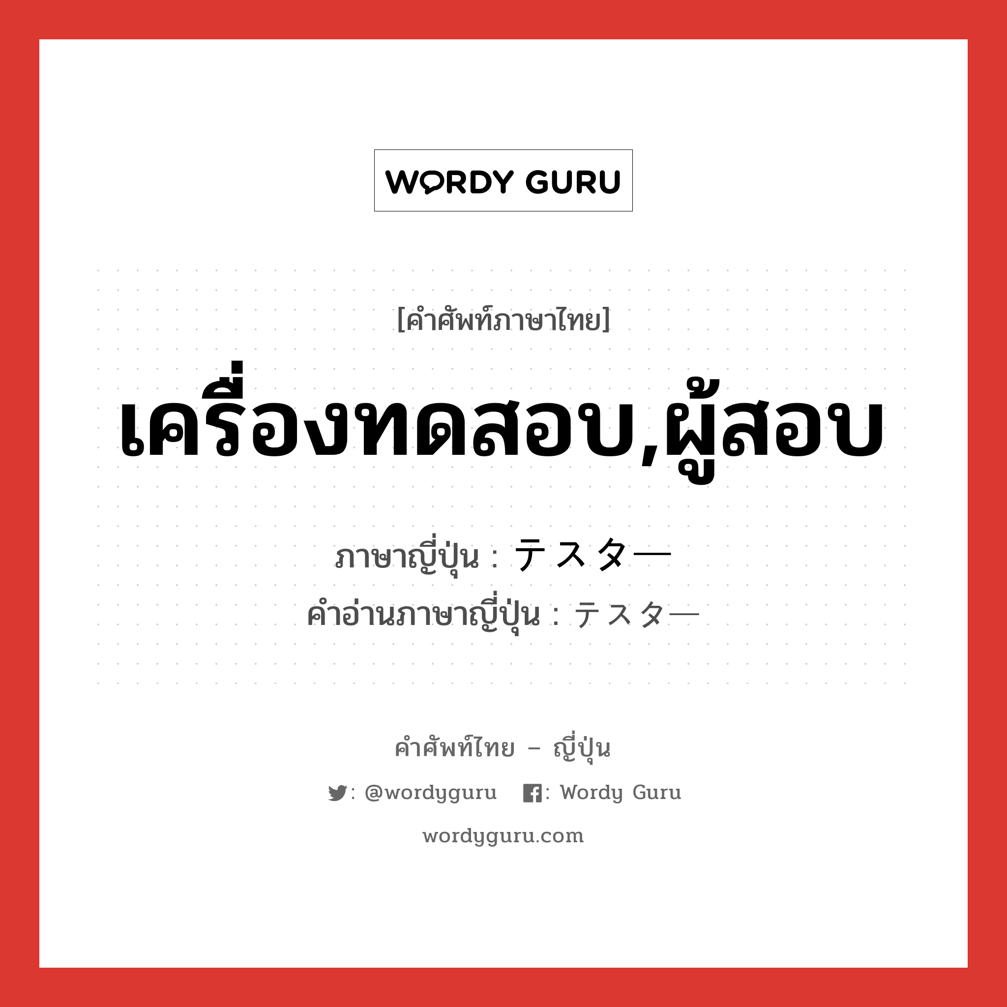 เครื่องทดสอบ,ผู้สอบ ภาษาญี่ปุ่นคืออะไร, คำศัพท์ภาษาไทย - ญี่ปุ่น เครื่องทดสอบ,ผู้สอบ ภาษาญี่ปุ่น テスター คำอ่านภาษาญี่ปุ่น テスター หมวด n หมวด n