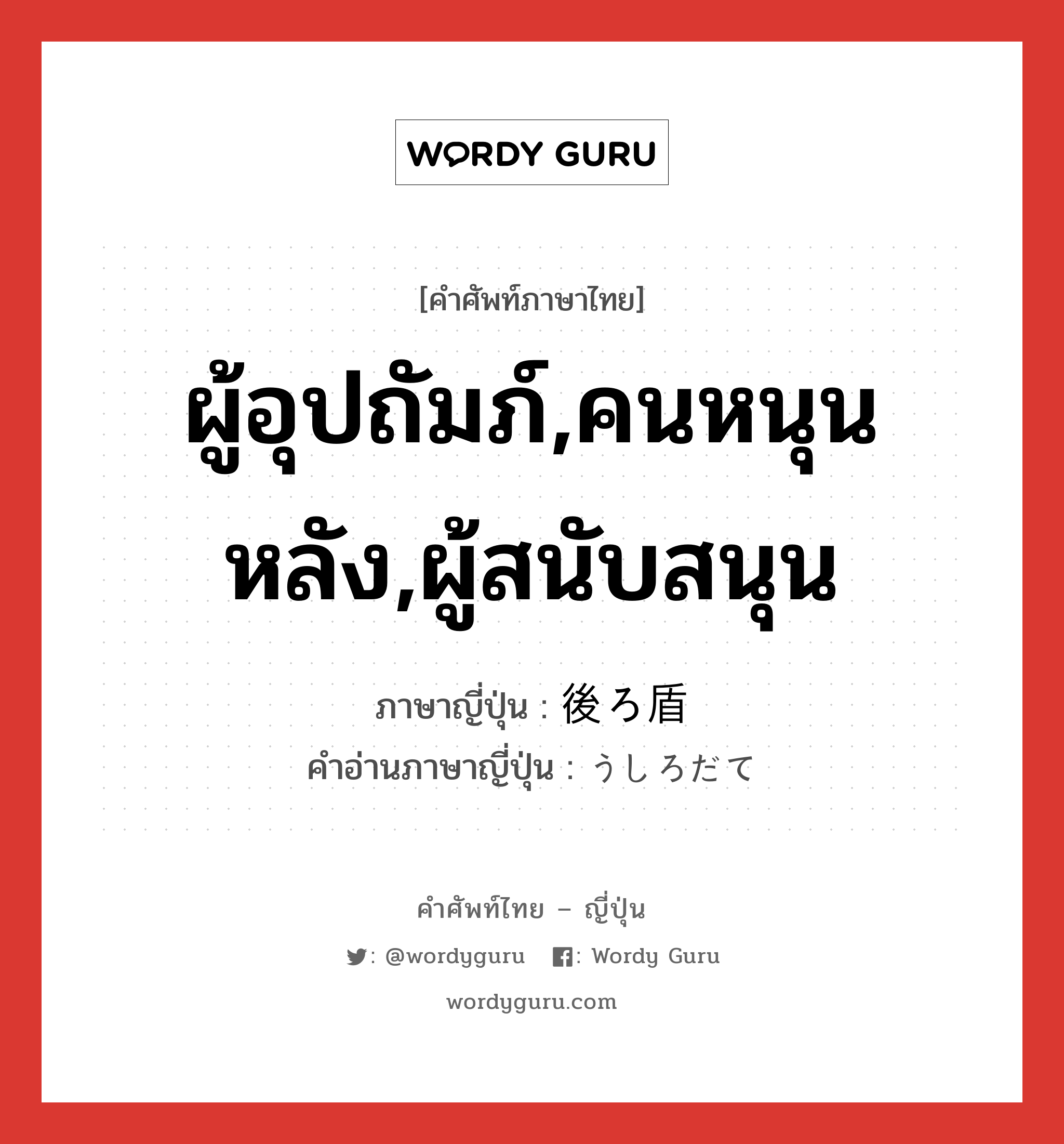 ผู้อุปถัมภ์,คนหนุนหลัง,ผู้สนับสนุน ภาษาญี่ปุ่นคืออะไร, คำศัพท์ภาษาไทย - ญี่ปุ่น ผู้อุปถัมภ์,คนหนุนหลัง,ผู้สนับสนุน ภาษาญี่ปุ่น 後ろ盾 คำอ่านภาษาญี่ปุ่น うしろだて หมวด n หมวด n