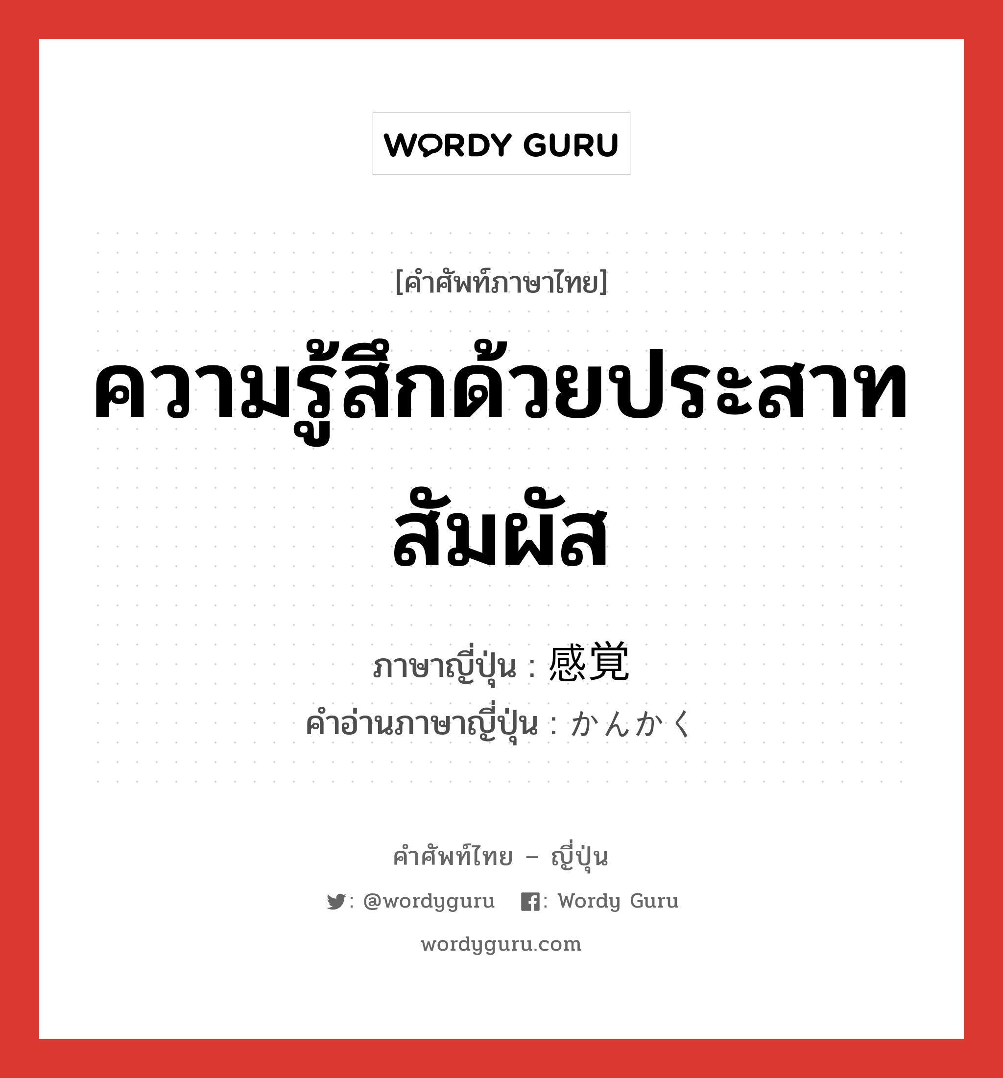 ความรู้สึกด้วยประสาทสัมผัส ภาษาญี่ปุ่นคืออะไร, คำศัพท์ภาษาไทย - ญี่ปุ่น ความรู้สึกด้วยประสาทสัมผัส ภาษาญี่ปุ่น 感覚 คำอ่านภาษาญี่ปุ่น かんかく หมวด n หมวด n