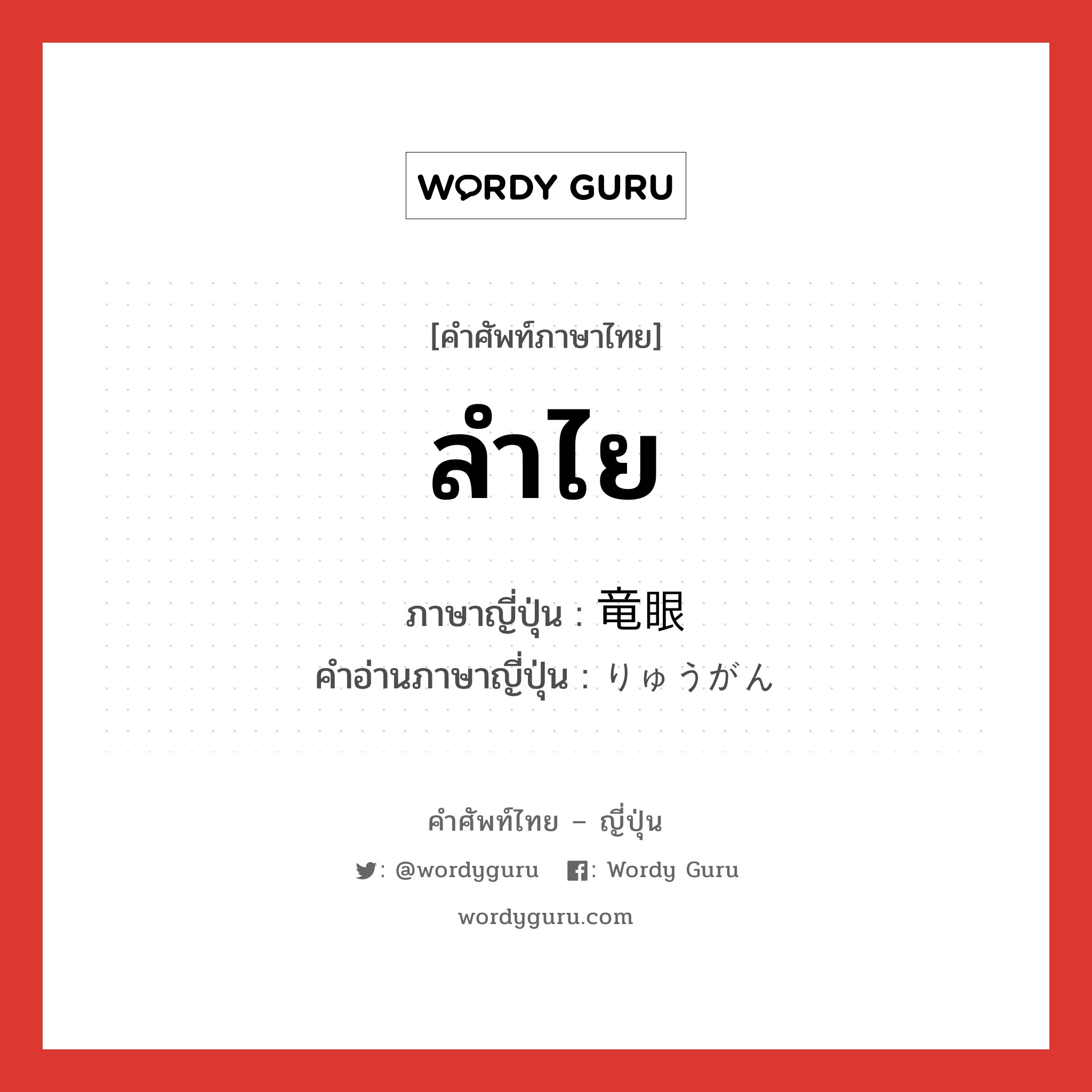 ลำไย ภาษาญี่ปุ่นคืออะไร, คำศัพท์ภาษาไทย - ญี่ปุ่น ลำไย ภาษาญี่ปุ่น 竜眼 คำอ่านภาษาญี่ปุ่น りゅうがん หมวด n หมวด n