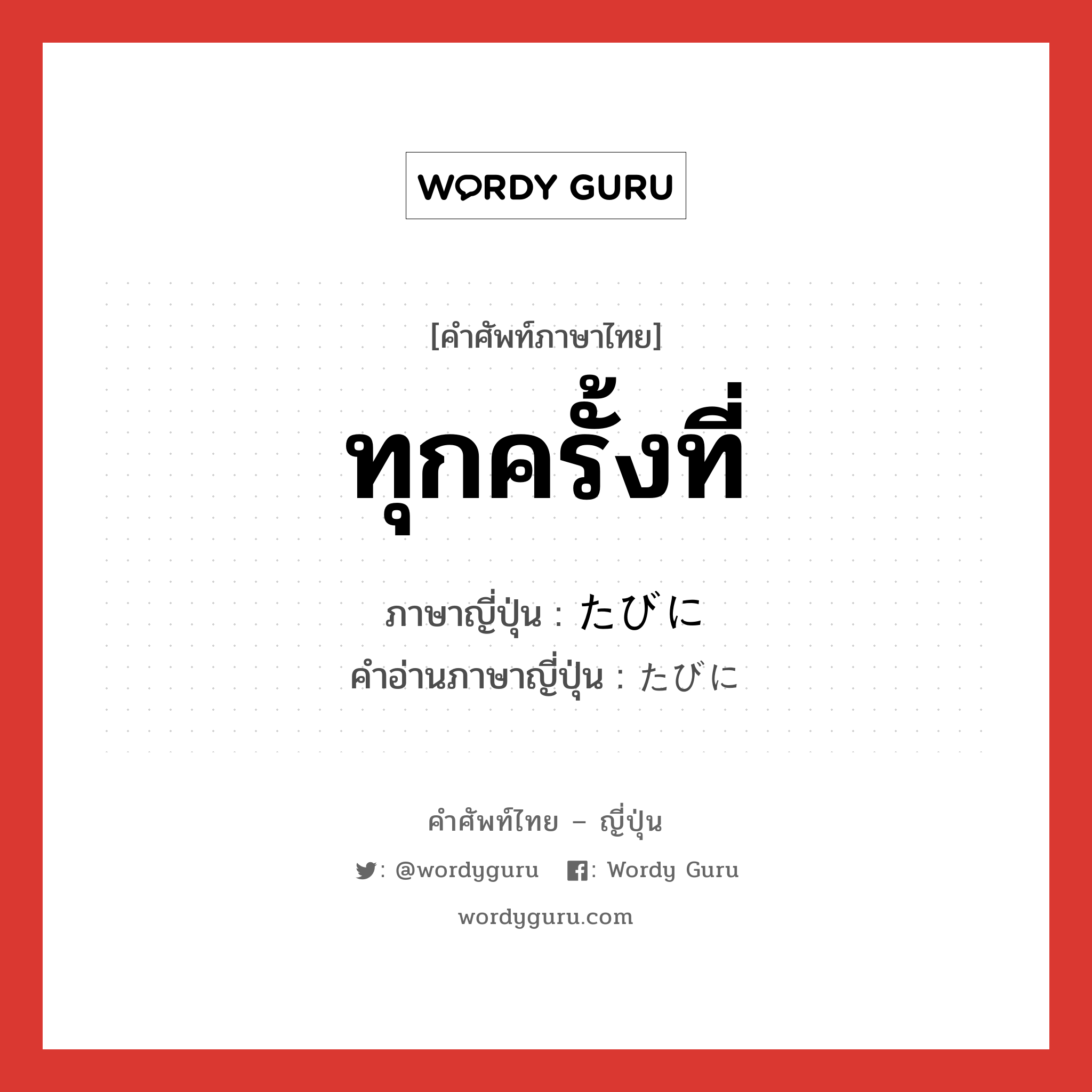 ทุกครั้งที่ ภาษาญี่ปุ่นคืออะไร, คำศัพท์ภาษาไทย - ญี่ปุ่น ทุกครั้งที่ ภาษาญี่ปุ่น たびに คำอ่านภาษาญี่ปุ่น たびに หมวด adv หมวด adv