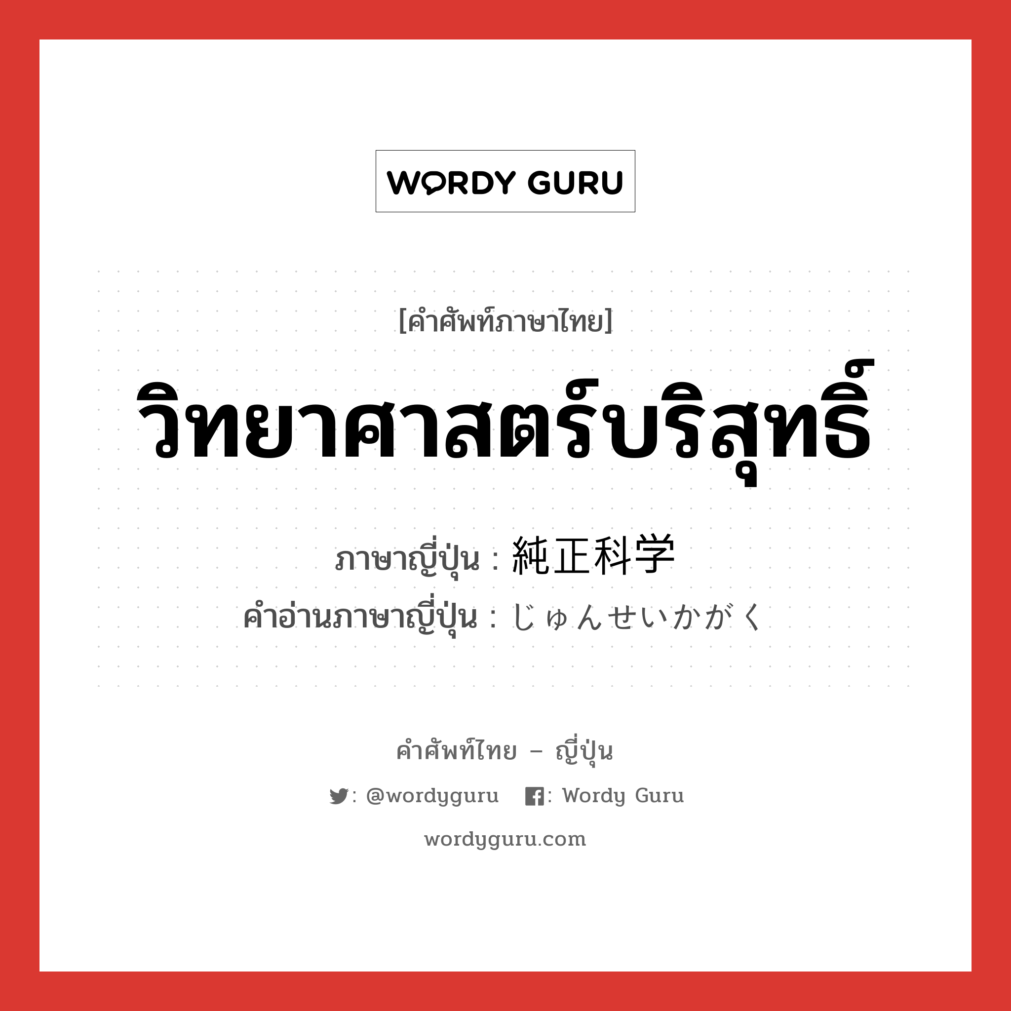 วิทยาศาสตร์บริสุทธิ์ ภาษาญี่ปุ่นคืออะไร, คำศัพท์ภาษาไทย - ญี่ปุ่น วิทยาศาสตร์บริสุทธิ์ ภาษาญี่ปุ่น 純正科学 คำอ่านภาษาญี่ปุ่น じゅんせいかがく หมวด n หมวด n