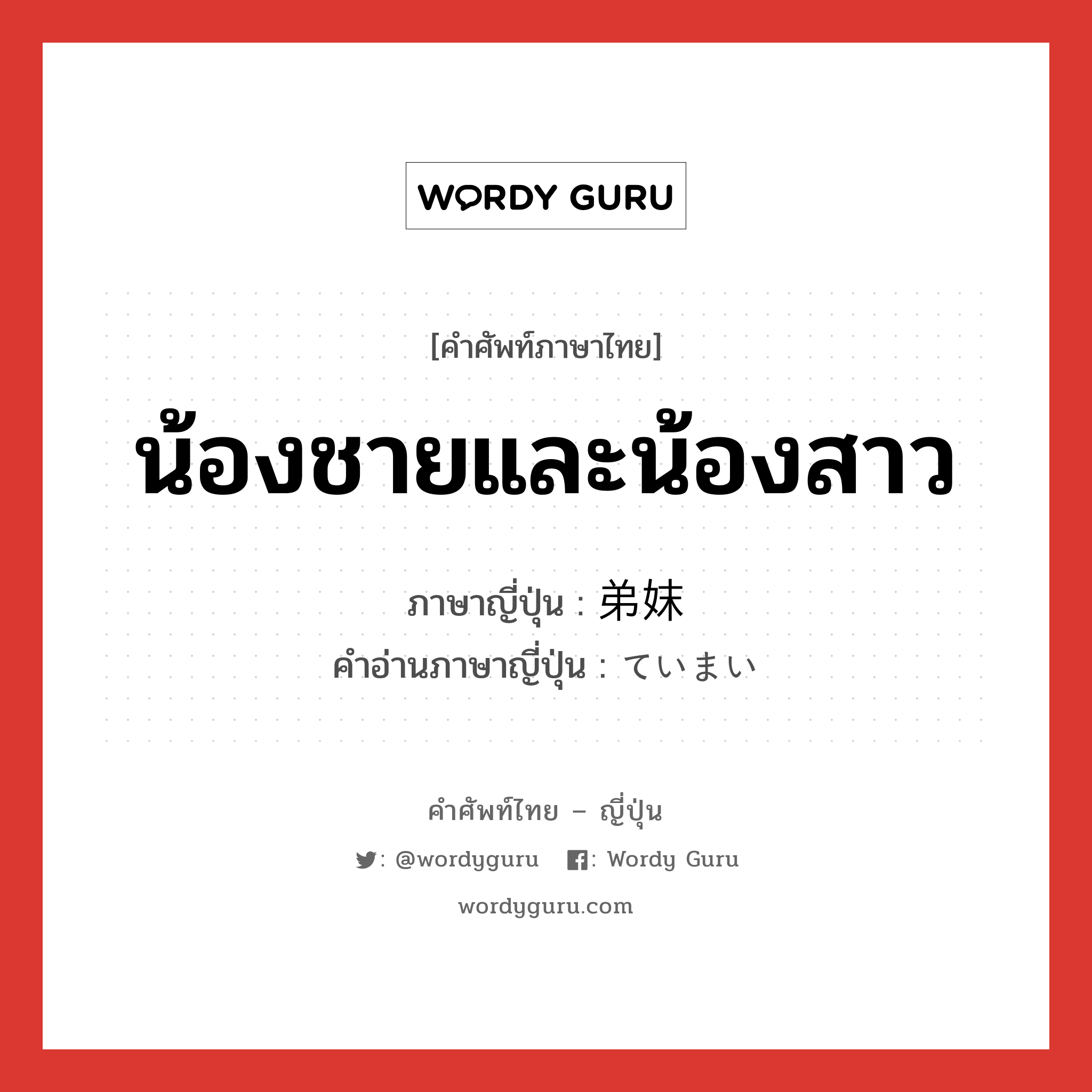 น้องชายและน้องสาว ภาษาญี่ปุ่นคืออะไร, คำศัพท์ภาษาไทย - ญี่ปุ่น น้องชายและน้องสาว ภาษาญี่ปุ่น 弟妹 คำอ่านภาษาญี่ปุ่น ていまい หมวด n หมวด n