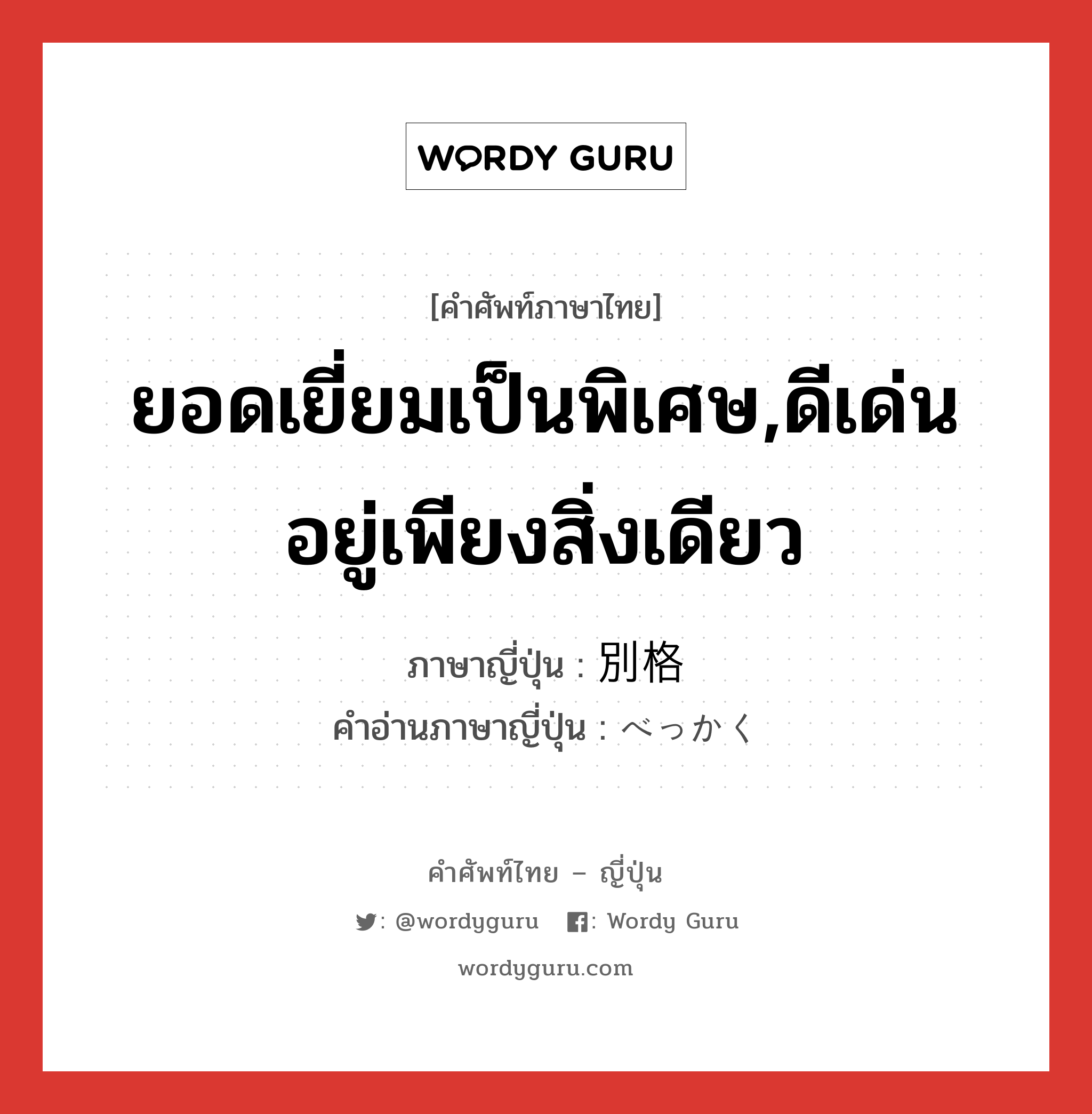 ยอดเยี่ยมเป็นพิเศษ,ดีเด่นอยู่เพียงสิ่งเดียว ภาษาญี่ปุ่นคืออะไร, คำศัพท์ภาษาไทย - ญี่ปุ่น ยอดเยี่ยมเป็นพิเศษ,ดีเด่นอยู่เพียงสิ่งเดียว ภาษาญี่ปุ่น 別格 คำอ่านภาษาญี่ปุ่น べっかく หมวด n หมวด n