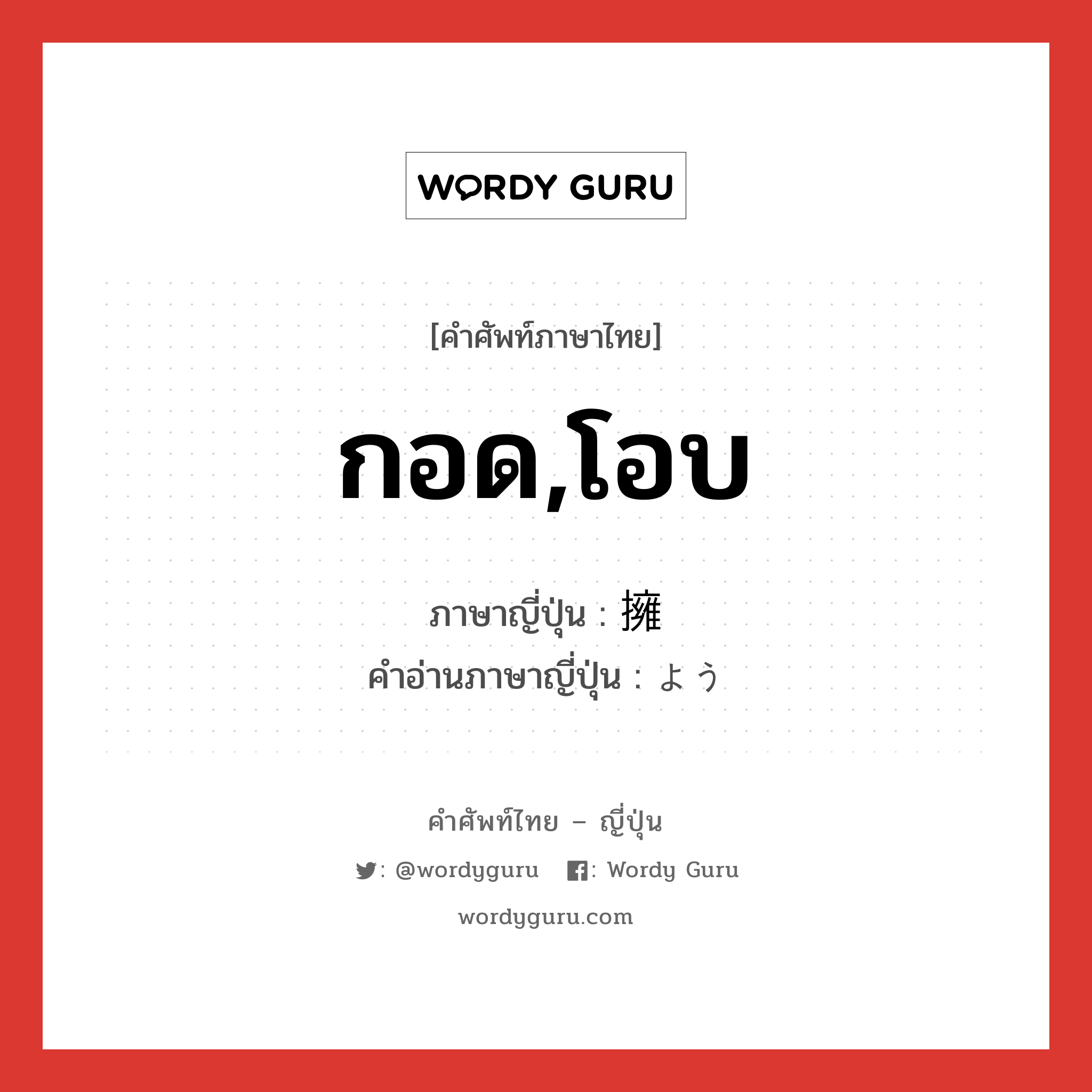 กอด,โอบ ภาษาญี่ปุ่นคืออะไร, คำศัพท์ภาษาไทย - ญี่ปุ่น กอด,โอบ ภาษาญี่ปุ่น 擁 คำอ่านภาษาญี่ปุ่น よう หมวด n หมวด n