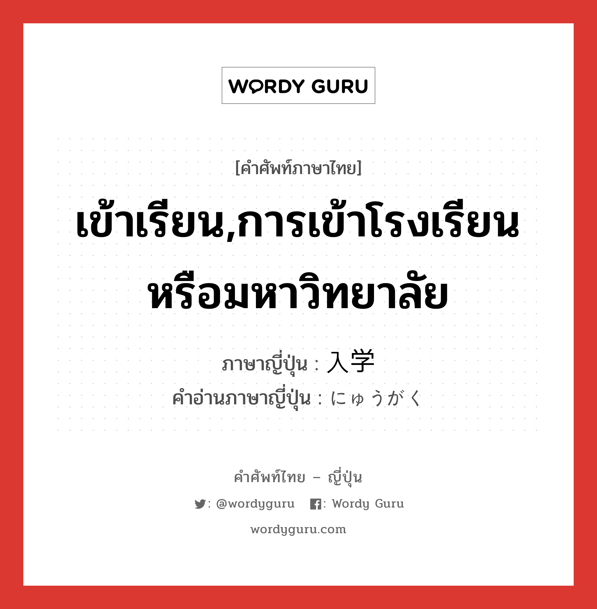 เข้าเรียน,การเข้าโรงเรียนหรือมหาวิทยาลัย ภาษาญี่ปุ่นคืออะไร, คำศัพท์ภาษาไทย - ญี่ปุ่น เข้าเรียน,การเข้าโรงเรียนหรือมหาวิทยาลัย ภาษาญี่ปุ่น 入学 คำอ่านภาษาญี่ปุ่น にゅうがく หมวด n หมวด n